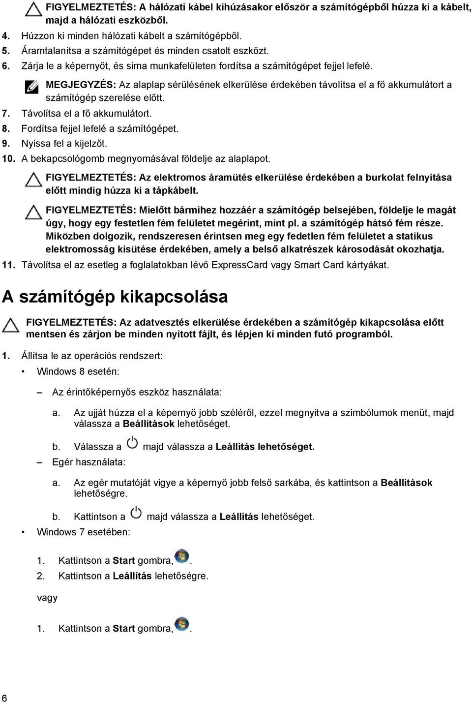 MEGJEGYZÉS: Az alaplap sérülésének elkerülése érdekében távolítsa el a fő akkumulátort a számítógép szerelése előtt. 7. Távolítsa el a fő akkumulátort. 8. Fordítsa fejjel lefelé a számítógépet. 9.