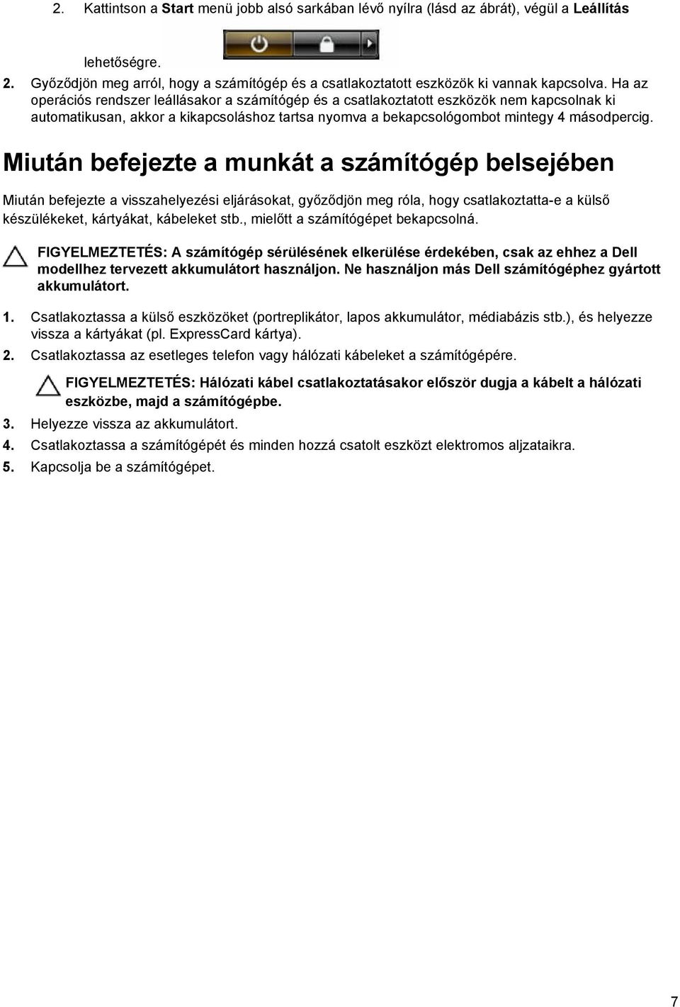 Miután befejezte a munkát a számítógép belsejében Miután befejezte a visszahelyezési eljárásokat, győződjön meg róla, hogy csatlakoztatta-e a külső készülékeket, kártyákat, kábeleket stb.