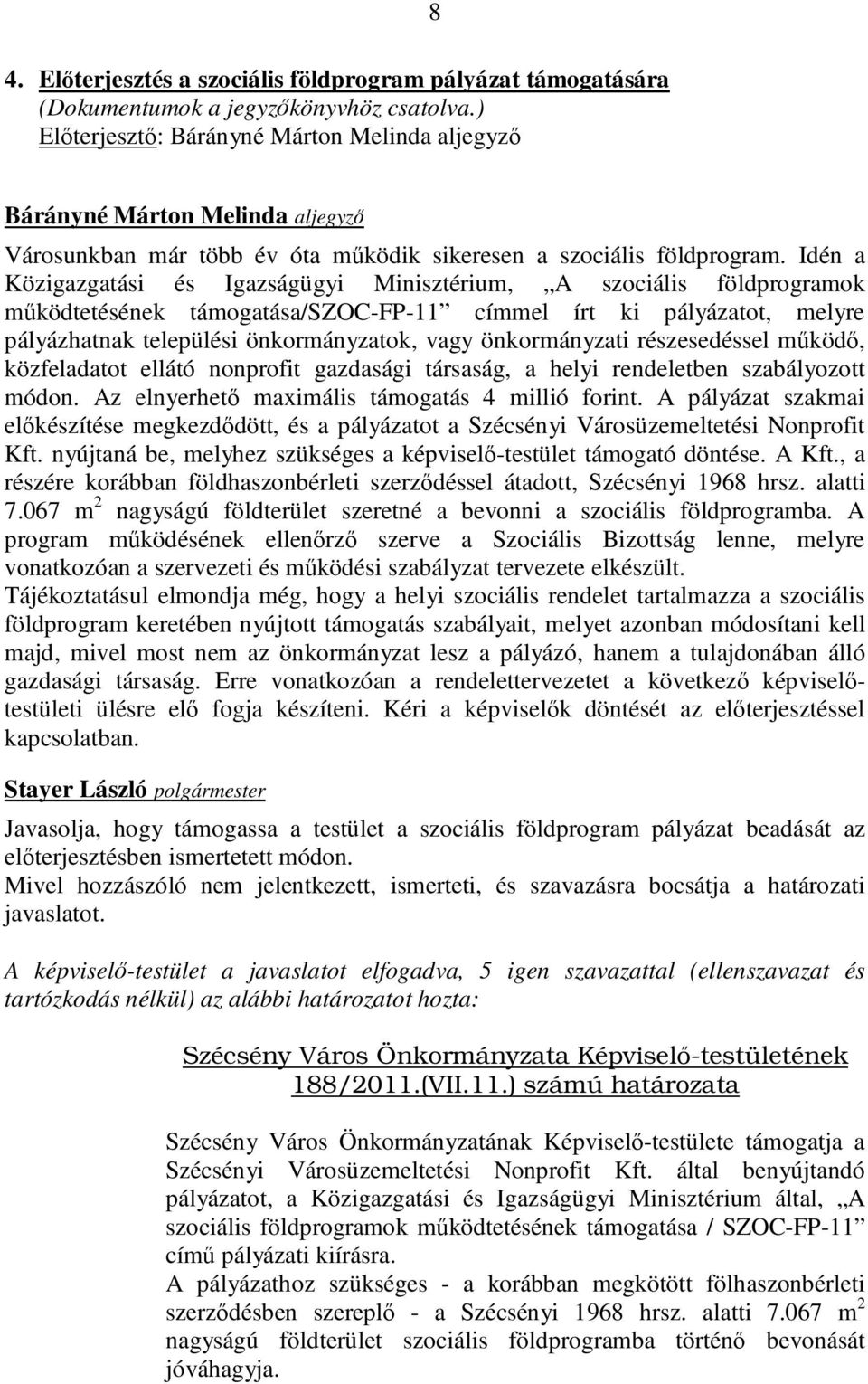 Idén a Közigazgatási és Igazságügyi Minisztérium, A szociális földprogramok működtetésének támogatása/szoc-fp-11 címmel írt ki pályázatot, melyre pályázhatnak települési önkormányzatok, vagy