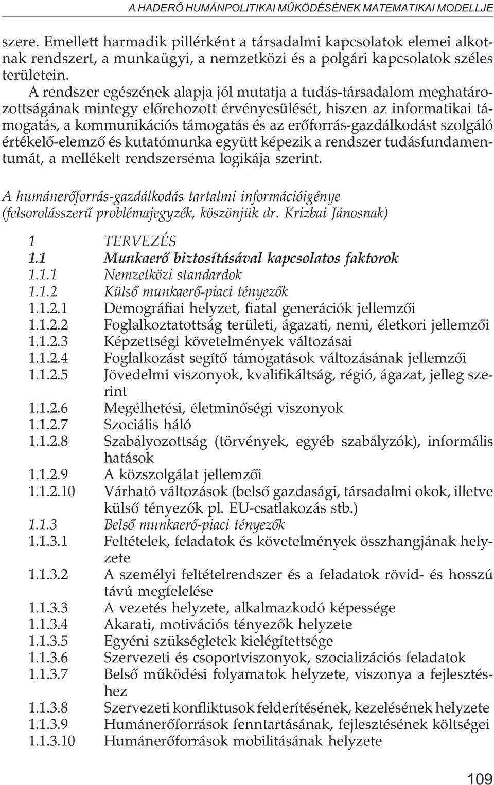 A rendszer egészének alapja jól mutatja a tudás-társadalom meghatározottságának mintegy elõrehozott érvényesülését, hiszen az informatikai támogatás, a kommunikációs támogatás és az