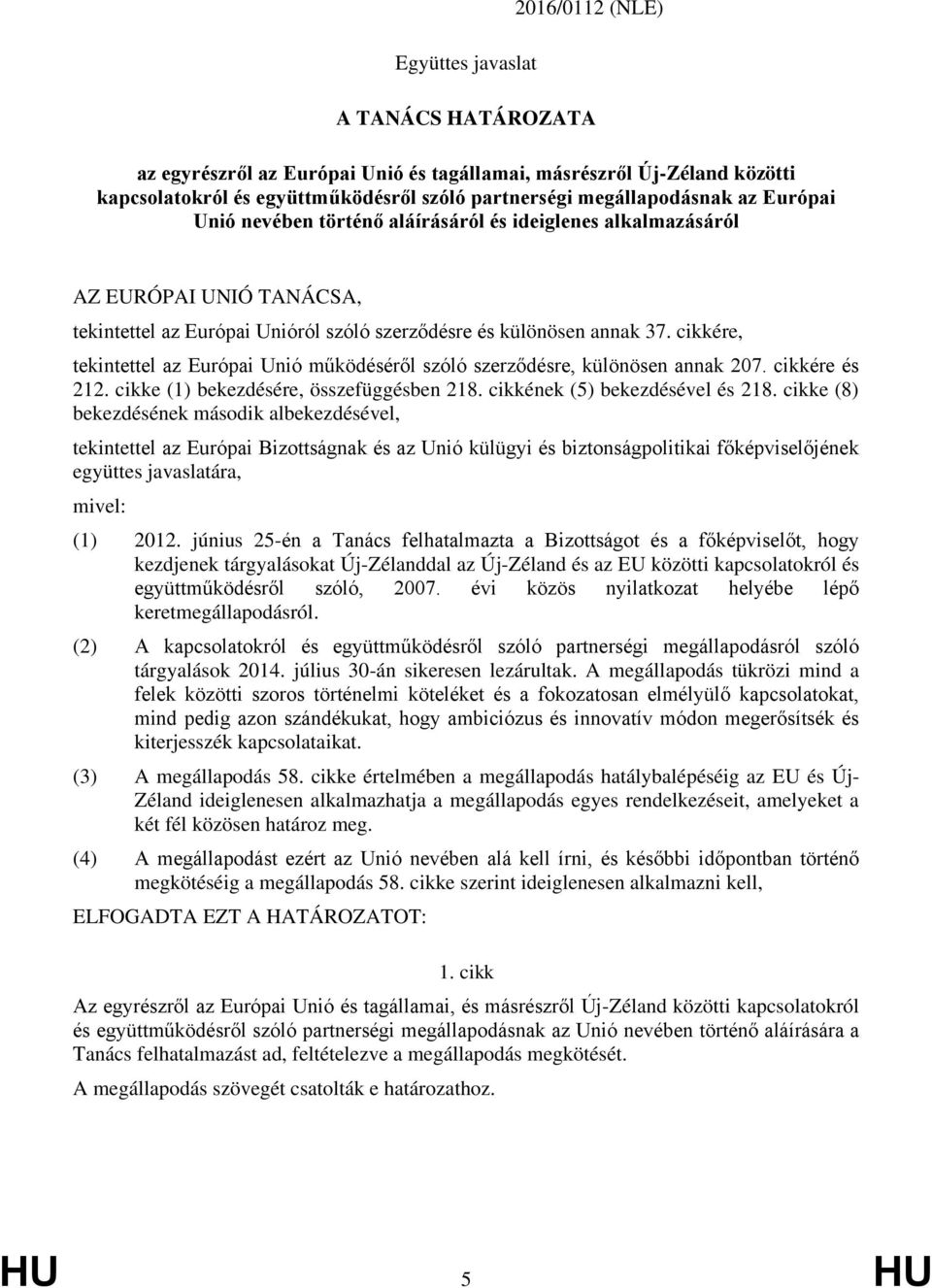 cikkére, tekintettel az Európai Unió működéséről szóló szerződésre, különösen annak 207. cikkére és 212. cikke (1) bekezdésére, összefüggésben 218. cikkének (5) bekezdésével és 218.