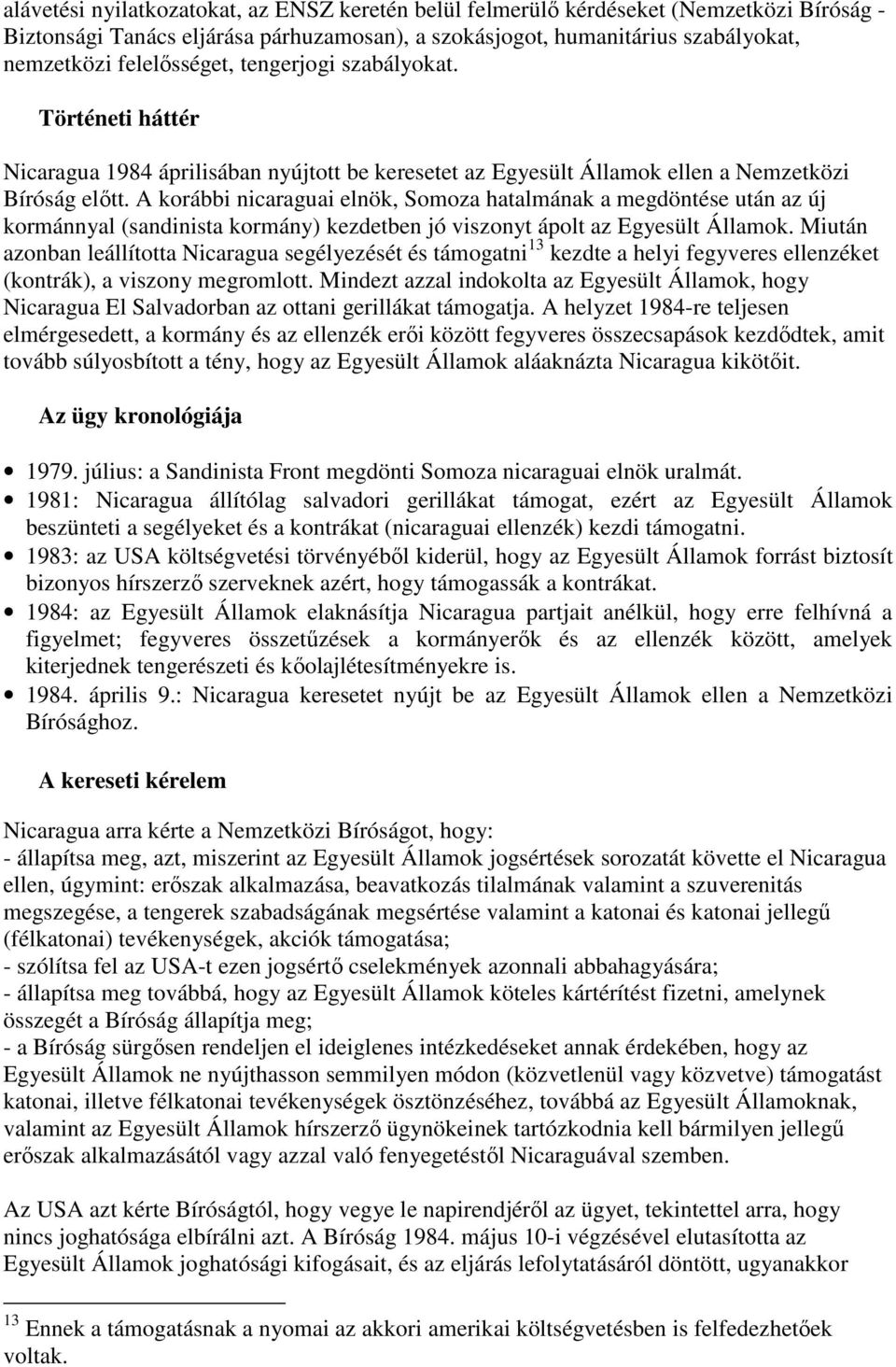 A korábbi nicaraguai elnök, Somoza hatalmának a megdöntése után az új kormánnyal (sandinista kormány) kezdetben jó viszonyt ápolt az Egyesült Államok.