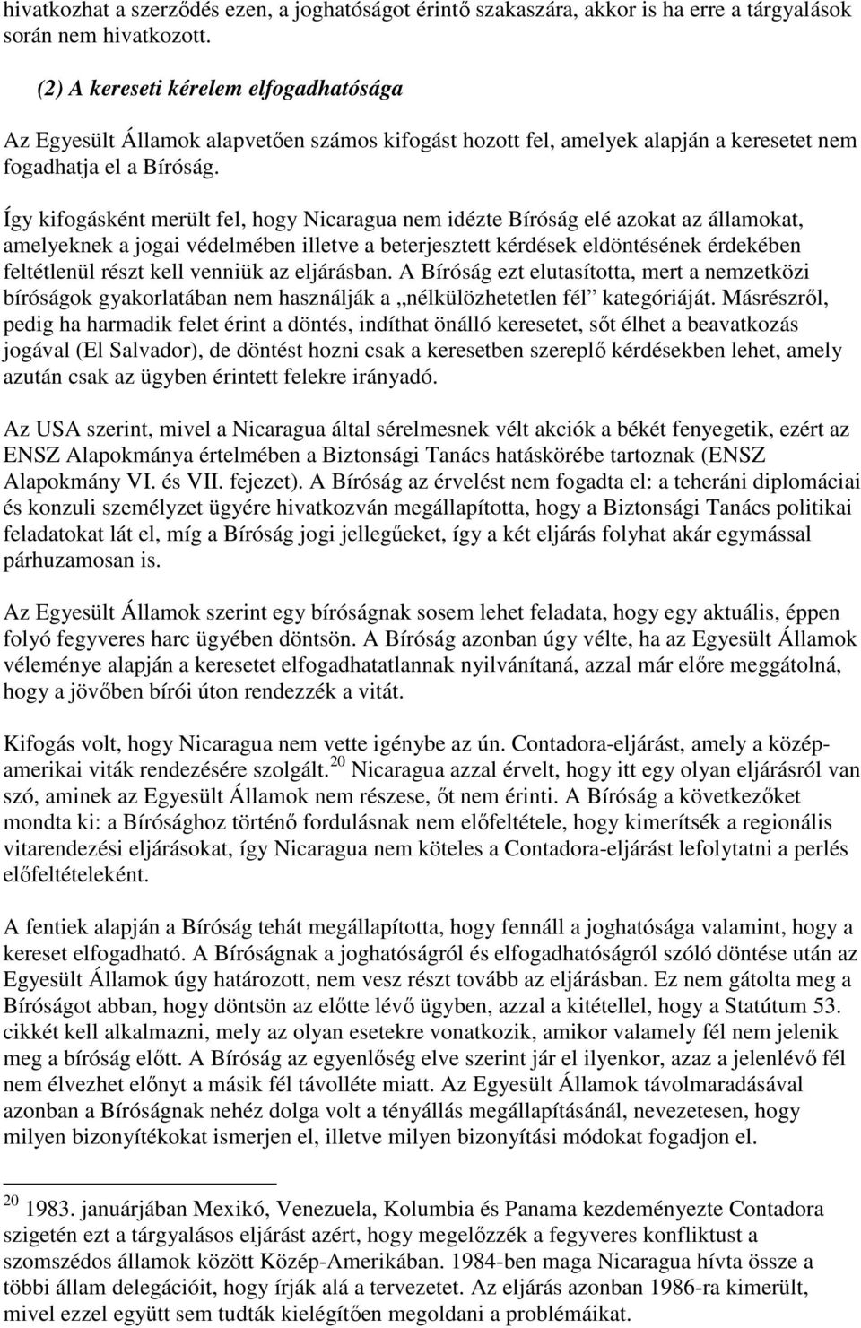 Így kifogásként merült fel, hogy Nicaragua nem idézte Bíróság elé azokat az államokat, amelyeknek a jogai védelmében illetve a beterjesztett kérdések eldöntésének érdekében feltétlenül részt kell