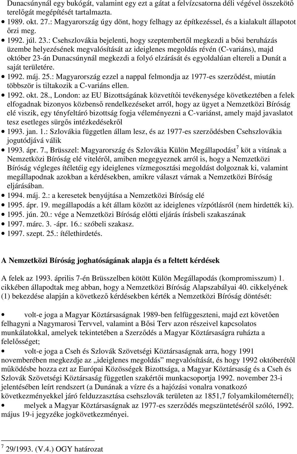 : Csehszlovákia bejelenti, hogy szeptembertıl megkezdi a bısi beruházás üzembe helyezésének megvalósítását az ideiglenes megoldás révén (C-variáns), majd október 23-án Dunacsúnynál megkezdi a folyó