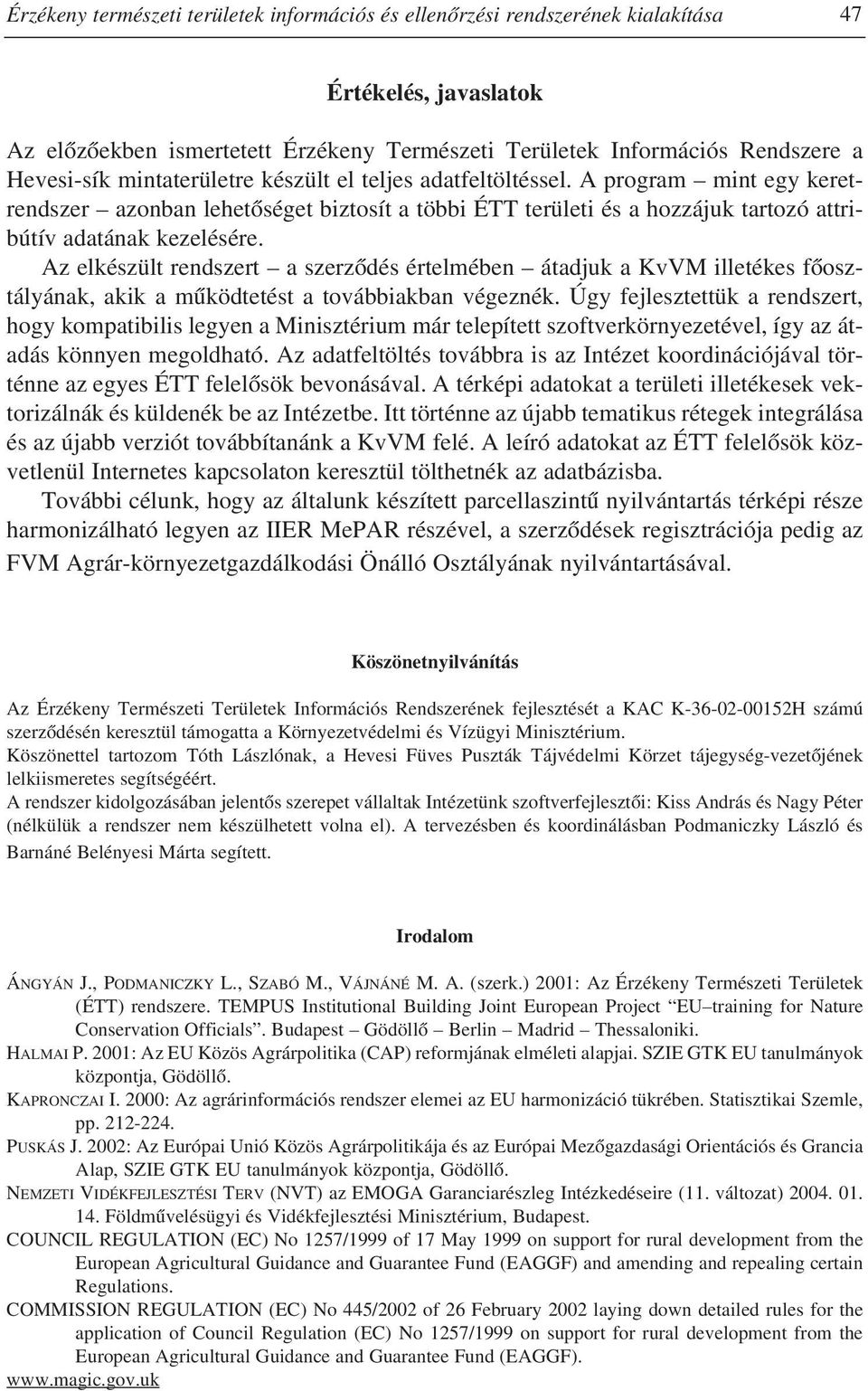 Az elkészült rendszert a szerzõdés értelmében átadjuk a KvVM illetékes fõosztályának, akik a mûködtetést a továbbiakban végeznék.