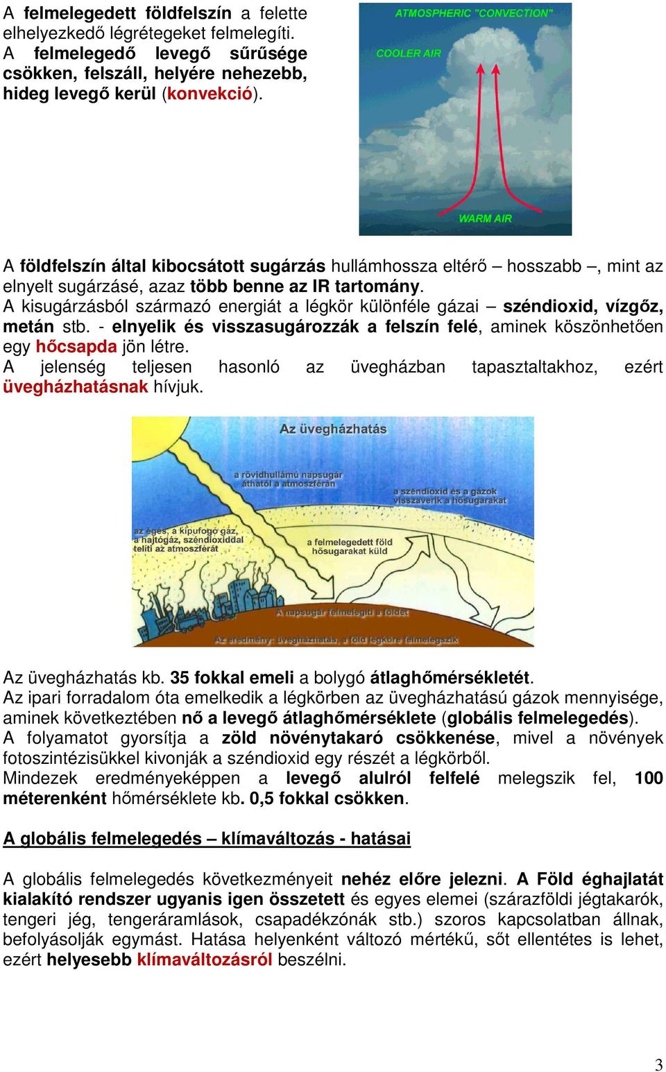 A kisugárzásból származó energiát a légkör különféle gázai széndioxid, vízgőz, metán stb. - elnyelik és visszasugározzák a felszín felé, aminek köszönhetően egy hőcsapda jön létre.