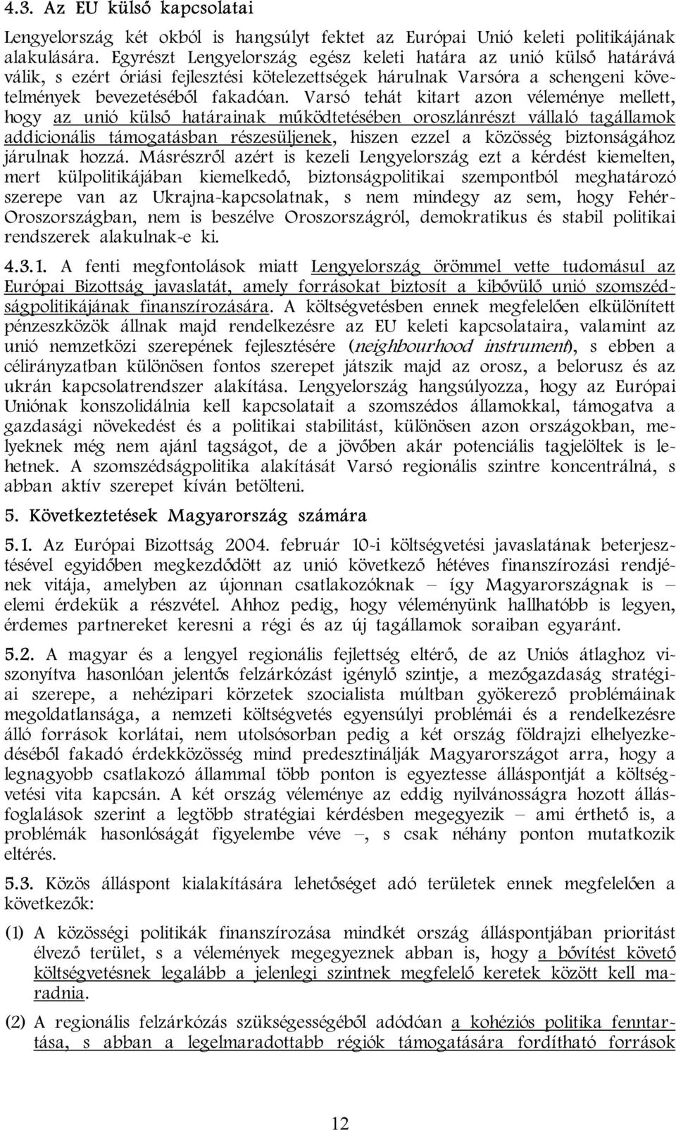 Varsó tehát kitart azon véleménye mellett, hogy az unió külső határainak működtetésében oroszlánrészt vállaló tagállamok addicionális támogatásban részesüljenek, hiszen ezzel a közösség biztonságához