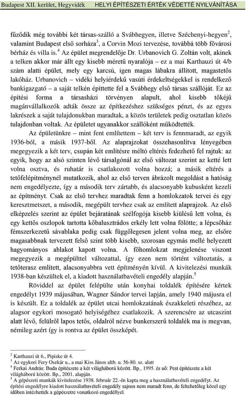 Zoltán volt, akinek a telken akkor már állt egy kisebb méretű nyaralója ez a mai Karthauzi út 4/b szám alatti épület, mely egy karcsú, igen magas lábakra állított, magastetős lakóház.