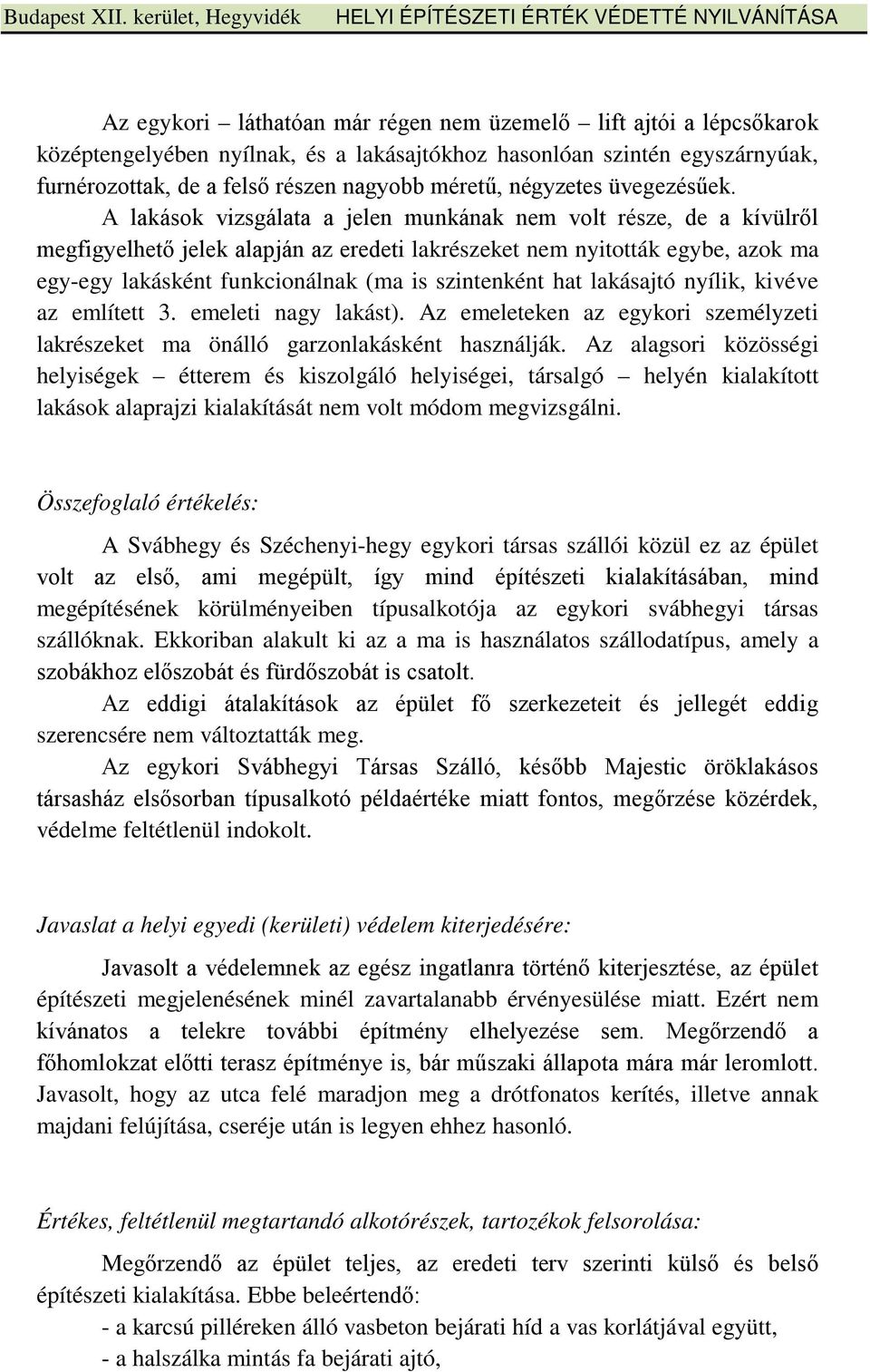 A lakások vizsgálata a jelen munkának nem volt része, de a kívülről megfigyelhető jelek alapján az eredeti lakrészeket nem nyitották egybe, azok ma egy-egy lakásként funkcionálnak (ma is szintenként