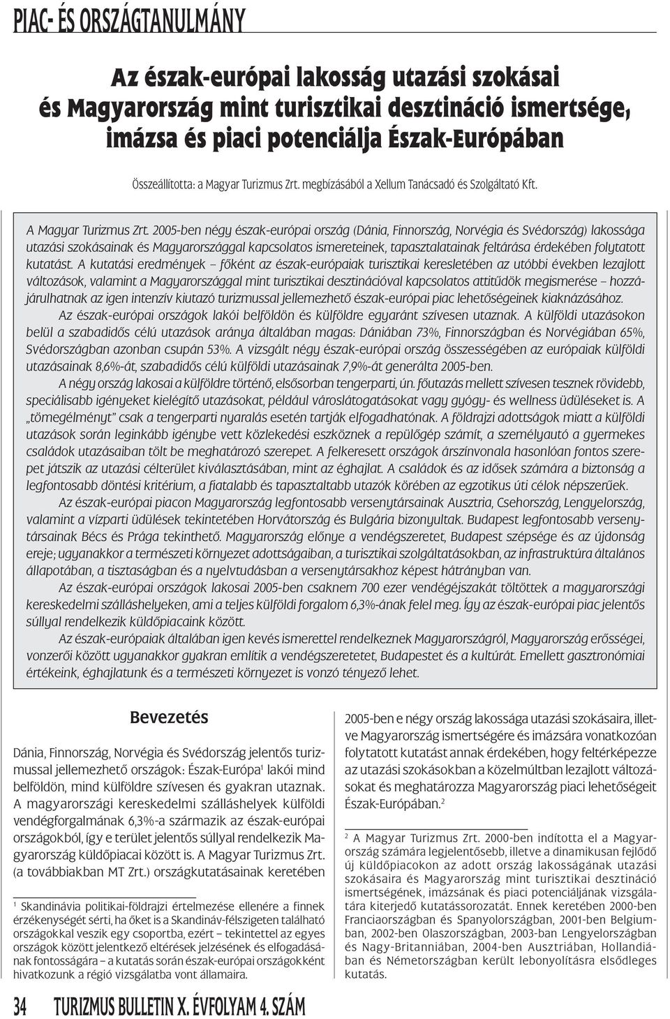 2005-ben négy észak-európai ország (Dánia, Finnország, Norvégia és Svédország) lakossága utazási szokásainak és Magyarországgal kapcsolatos ismereteinek, tapasztalatainak feltárása érdekében