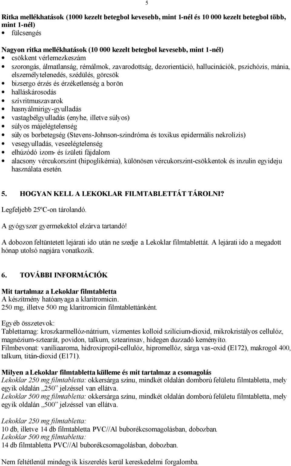 halláskárosodás szívritmuszavarok hasnyálmirigy-gyulladás vastagbélgyulladás (enyhe, illetve súlyos) súlyos májelégtelenség súlyos borbetegség (Stevens-Johnson-szindróma és toxikus epidermális