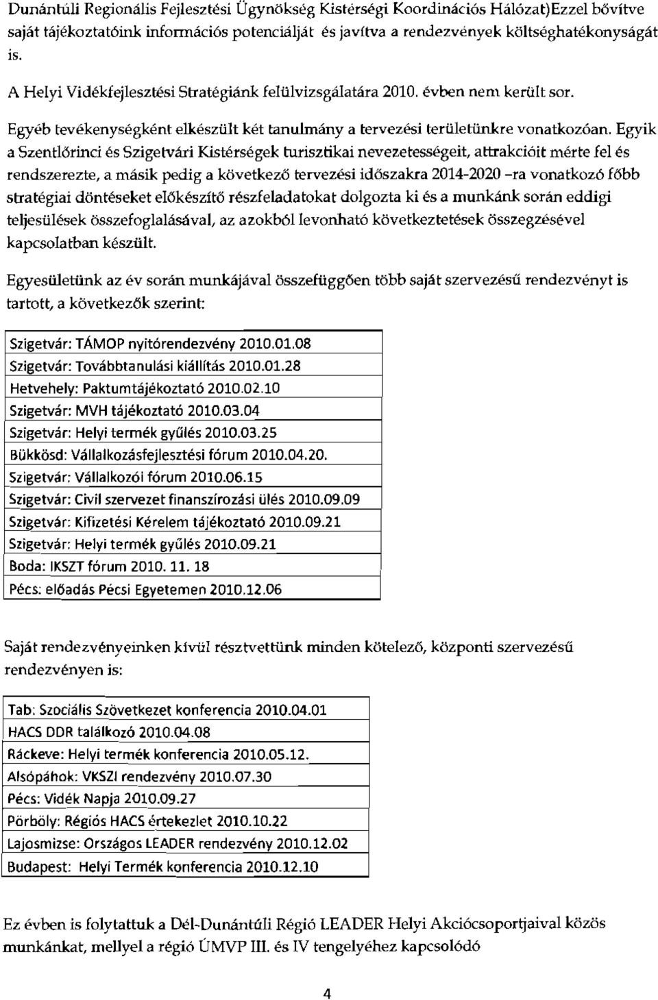 Egyik a Szentlorinci es Szigetvari Kistersegek turisztikai nevezetessegeit, attrakciott merte fel es rendszerezte, a masik pedig a kovetkezo tervezesi idoszakra 2014-2020 -ra vonatkozc fobb