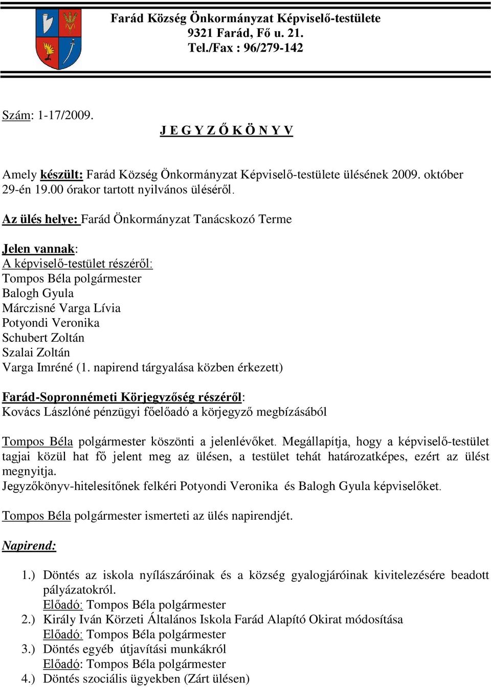 Az ülés helye: Farád Önkormányzat Tanácskozó Terme Jelen vannak: A képviselő-testület részéről: Tompos Béla polgármester Balogh Gyula Márczisné Varga Lívia Potyondi Veronika Schubert Zoltán Szalai