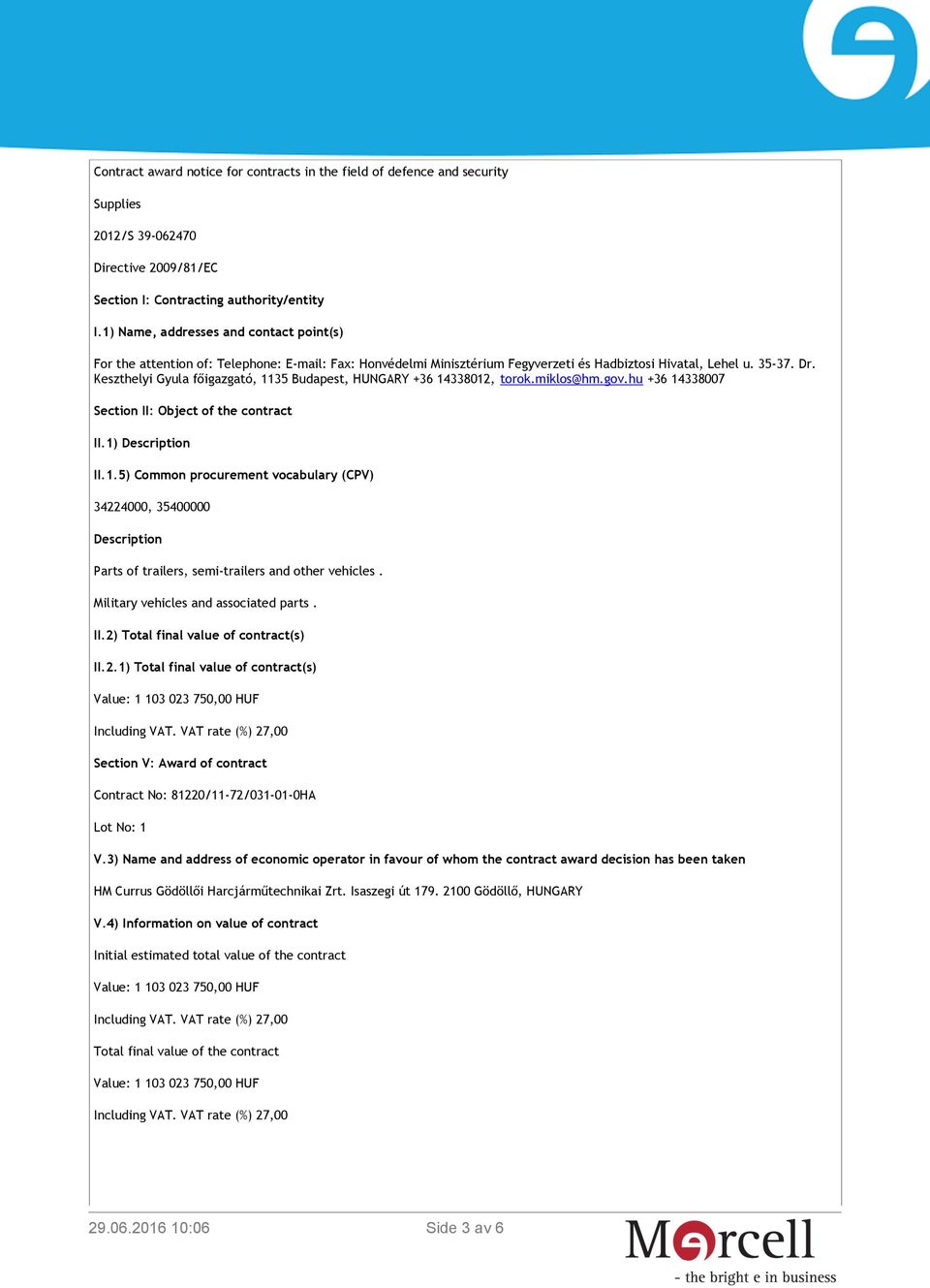 Keszthelyi Gyula főigazgató, 1135 Budapest, HUNGARY +36 14338012, torok.miklos@hm.gov.hu +36 14338007 Section II: Object of the contract II.1) Description II.1.5) Common procurement vocabulary (CPV) 34224000, 35400000 Description Parts of trailers, semi-trailers and other vehicles.