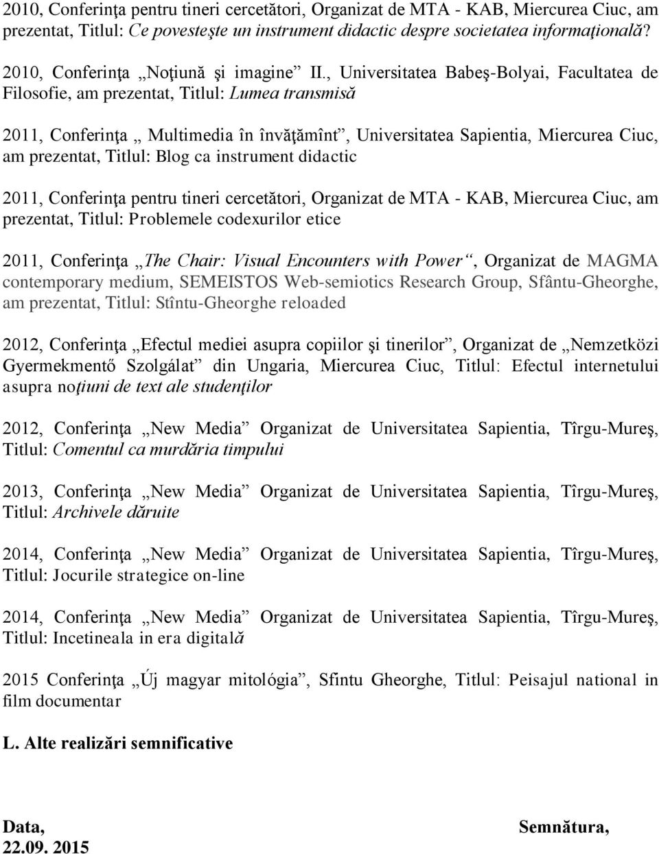 , Universitatea Babeş-Bolyai, Facultatea de Filosofie, am prezentat, Titlul: Lumea transmisă 2011, Conferinţa Multimedia în învăţămînt, Universitatea Sapientia, Miercurea Ciuc, am prezentat, Titlul: