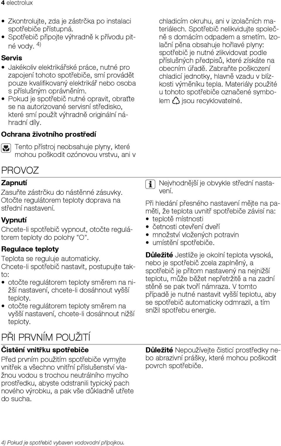 Pokud je spotřebič nutné opravit, obraťte se na autorizované servisní středisko, které smí použít výhradně originální náhradní díly.