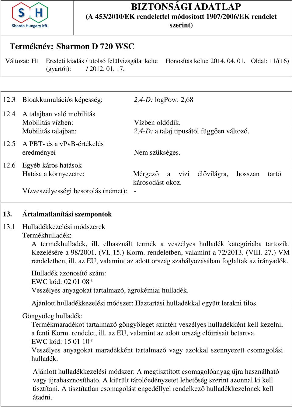 6 Egyéb káros hatások Hatása a környezetre: Mérgező a vízi élővilágra, hosszan tartó károsodást okoz. Vízveszélyességi besorolás (német): - 13. Ártalmatlanítási szempontok 13.