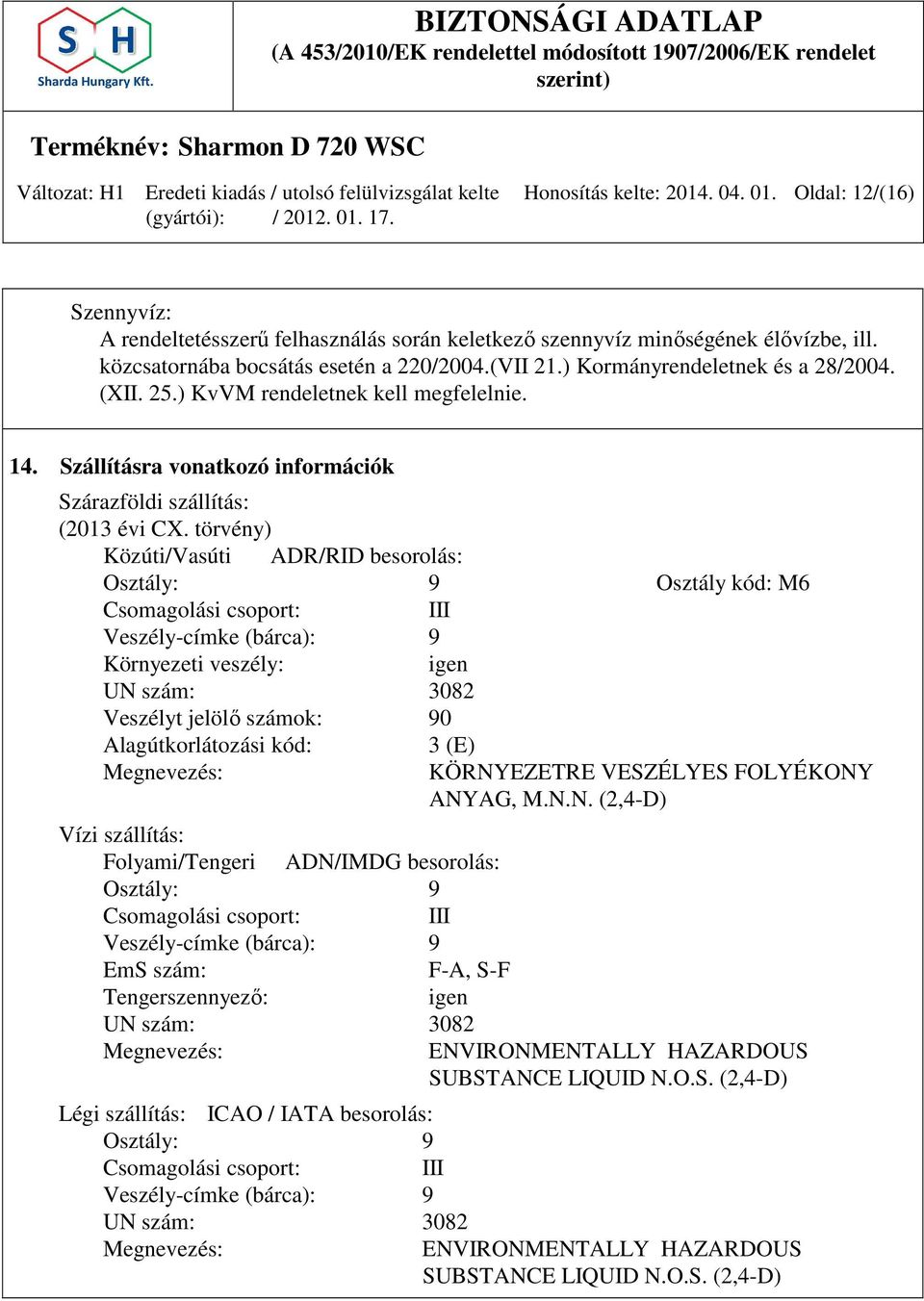 törvény) Közúti/Vasúti ADR/RID besorolás: Osztály: 9 Osztály kód: M6 Csomagolási csoport: III Veszély-címke (bárca): 9 Környezeti veszély: igen UN szám: 3082 Veszélyt jelölő számok: 90