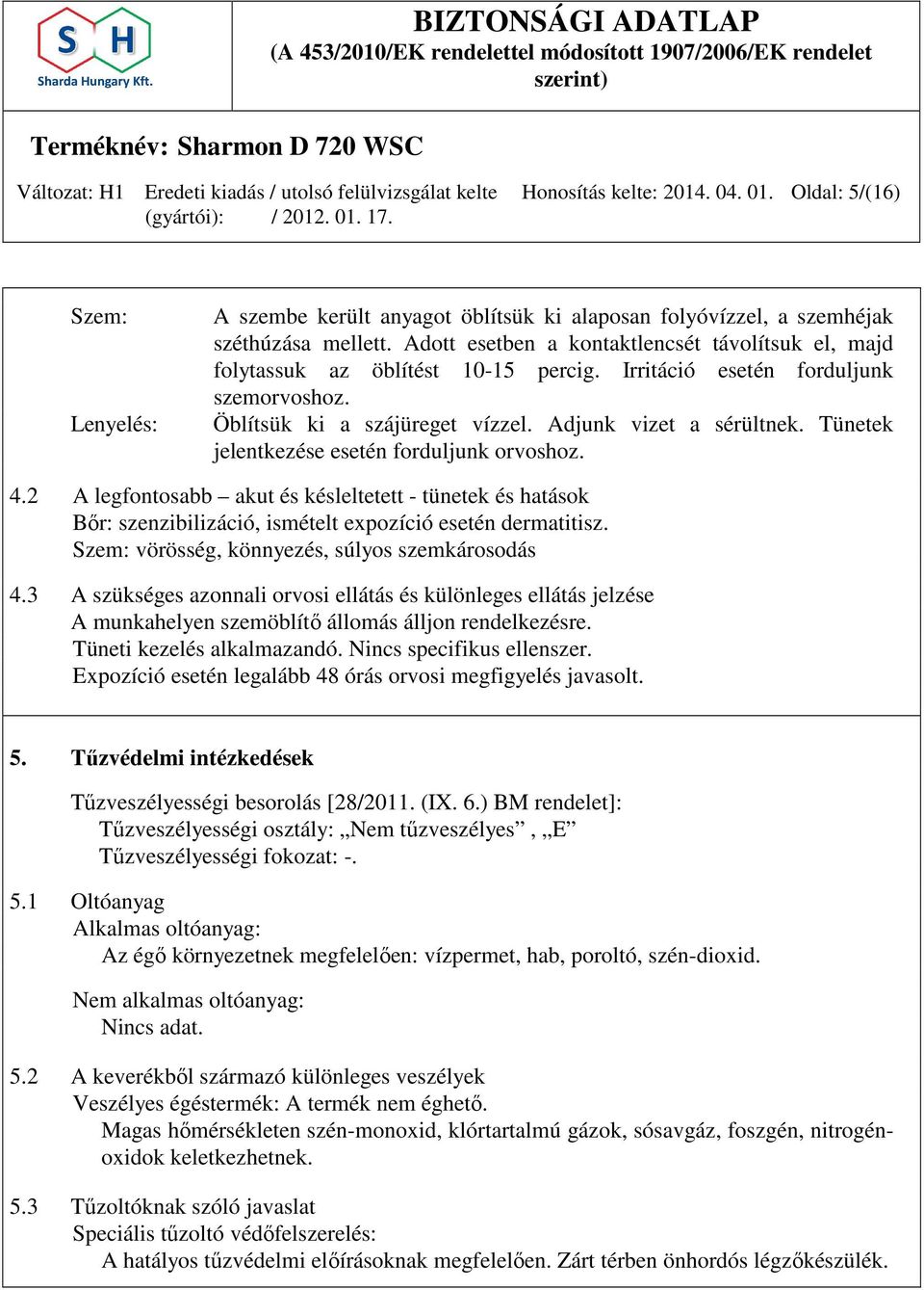 Tünetek jelentkezése esetén forduljunk orvoshoz. 4.2 A legfontosabb akut és késleltetett - tünetek és hatások Bőr: szenzibilizáció, ismételt expozíció esetén dermatitisz.