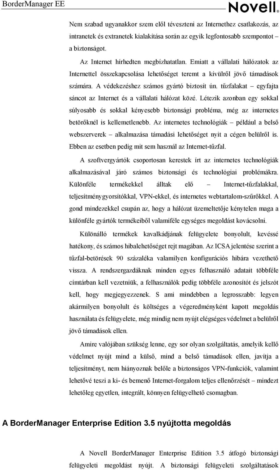 tűzfalakat egyfajta sáncot az Internet és a vállalati hálózat közé. Létezik azonban egy sokkal súlyosabb és sokkal kényesebb biztonsági probléma, még az internetes betörőknél is kellemetlenebb.