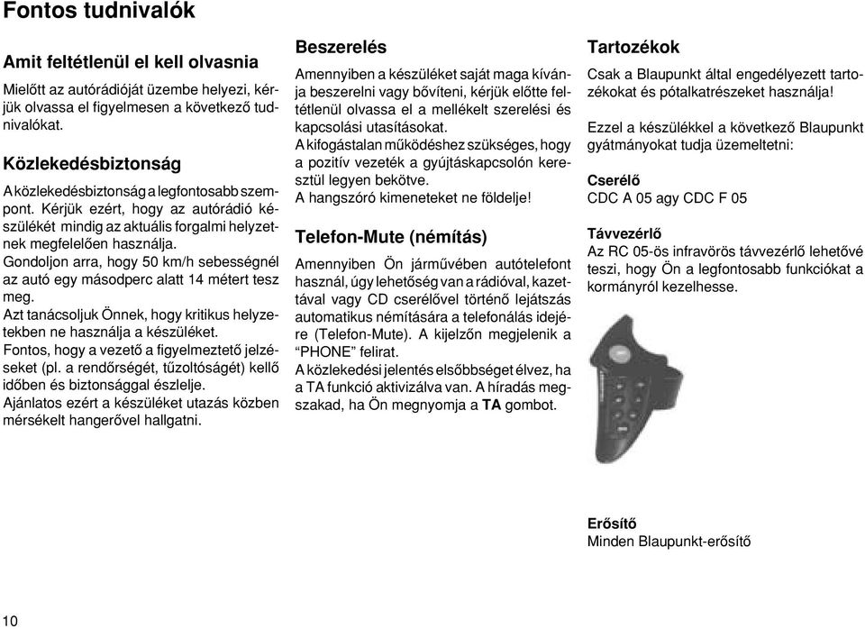 Gondoljon arra, hogy 50 km/h sebességnél az autó egy másodperc alatt 14 méte tesz meg. Azt tanácsoljuk Önnek, hogy kritikus helyzetekben ne használja a készüléket.