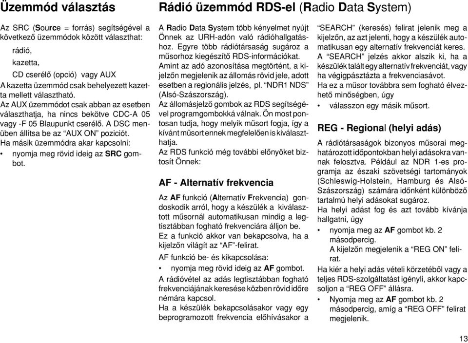 Ha másik üzemmódra akar kapcsolni: nyomja meg rövid ideig az SRC gombot. Rádió üzemmód RDS-el (Radio Data System) A Radio Data System több kényelmet nyújt Önnek az URH-adón való rádióhallgatáshoz.