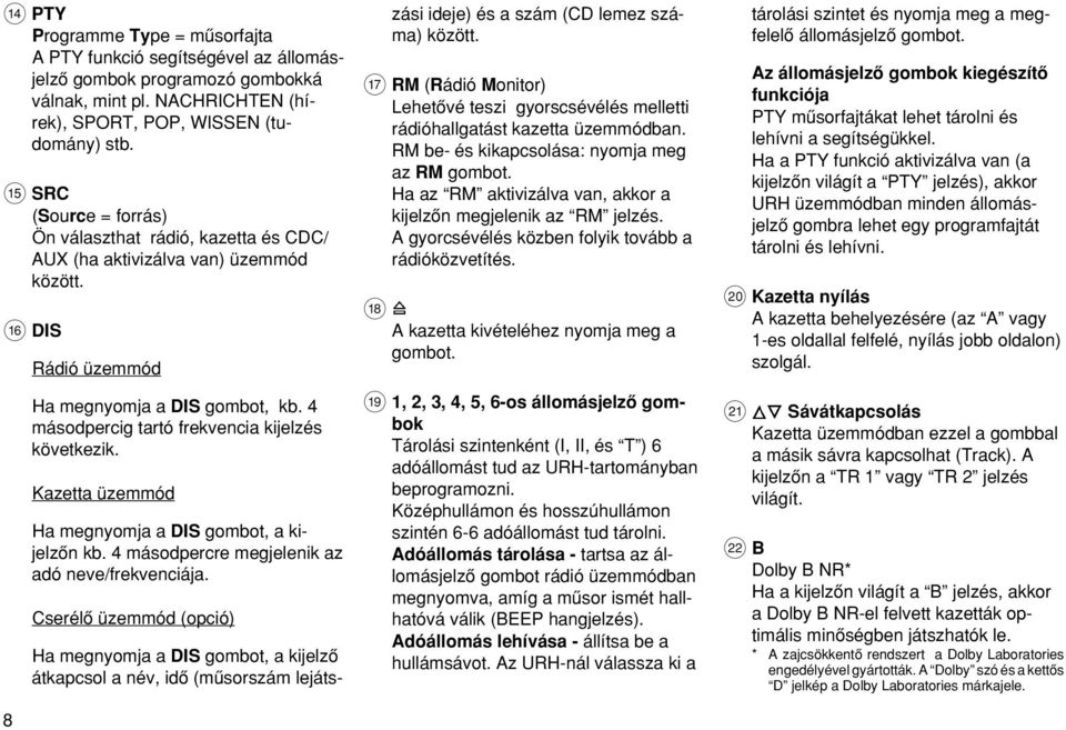 4 másodpercig taó frekvencia kijelzés következik. Kazetta üzemmód Ha megnyomja a DIS gombot, a kijelzœn kb. 4 másodpercre megjelenik az adó neve/frekvenciája.