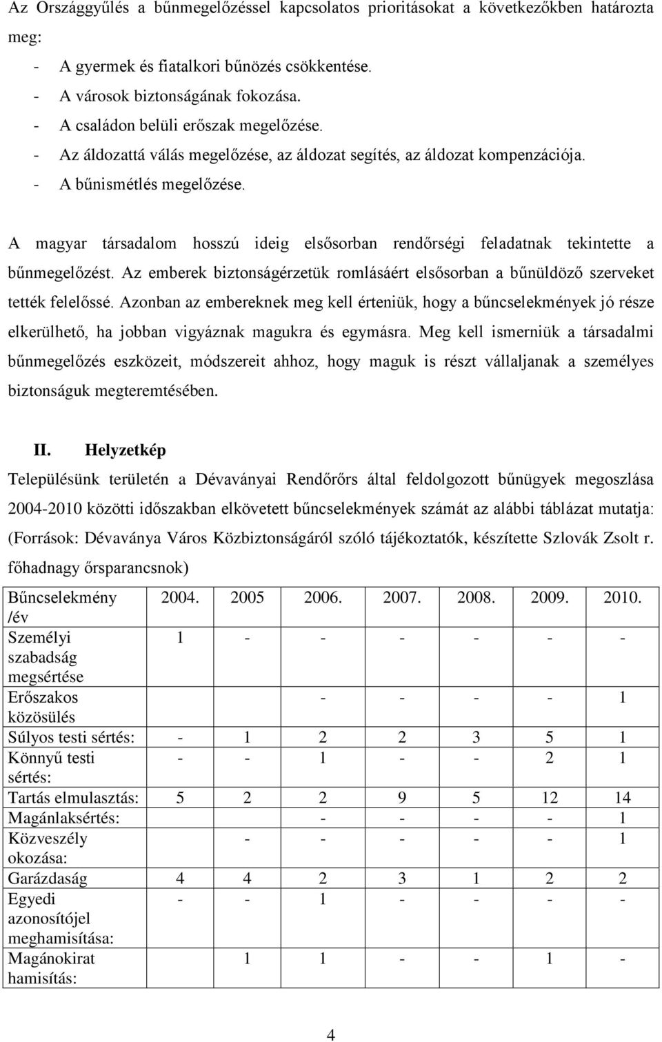 A magyar társadalom hosszú ideig elsősorban rendőrségi feladatnak tekintette a bűnmegelőzést. Az emberek biztonságérzetük romlásáért elsősorban a bűnüldöző szerveket tették felelőssé.