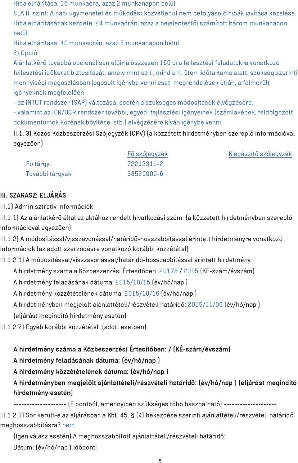 Hiba elhárítása: 40 munkaórán, azaz 5 munkanapon belül 2) Opció Ajánlatkérő továbbá opcionálisan előírja összesen 160 óra fejlesztési feladatokra vonatkozó fejlesztési időkeret biztosítását, amely