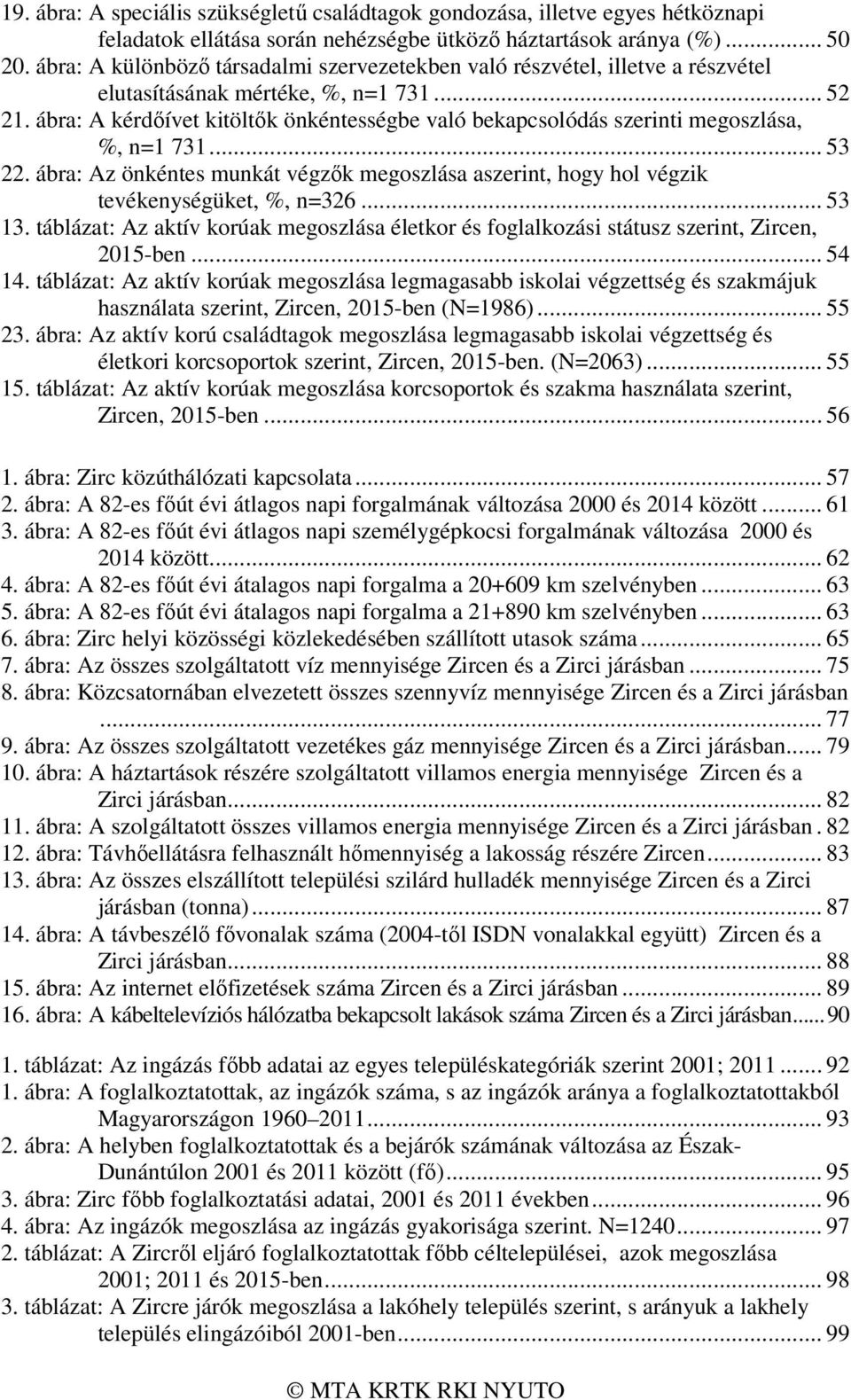 ábra: A kérdőívet kitöltők önkéntességbe való bekapcsolódás szerinti megoszlása, %, n=1 731... 53 22. ábra: Az önkéntes munkát végzők megoszlása aszerint, hogy hol végzik tevékenységüket, %, n=326.