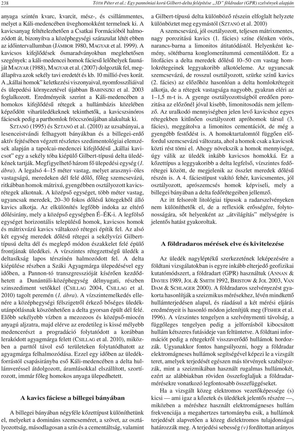 A kavicsanyag feltételezhetően a Csatkai Formációból halmozódott át, bizonyítva a középhegységi szárazulat létét ebben az időintervallumban (JÁMBOR 1980, MAGYAR et al. 1999).