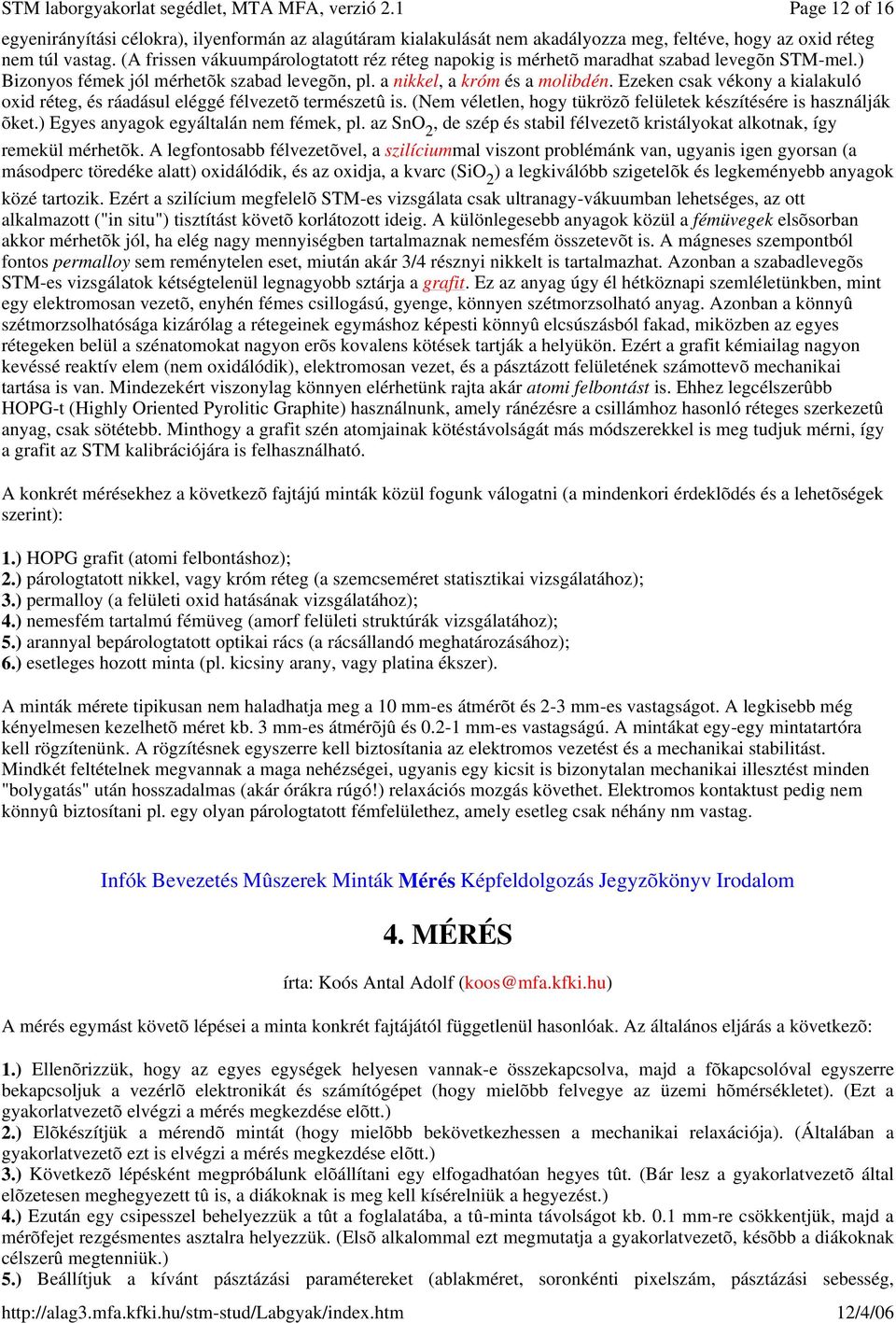 Ezeken csak vékony a kialakuló oxid réteg, és ráadásul eléggé félvezetõ természetû is. (Nem véletlen, hogy tükrözõ felületek készítésére is használják õket.) Egyes anyagok egyáltalán nem fémek, pl.