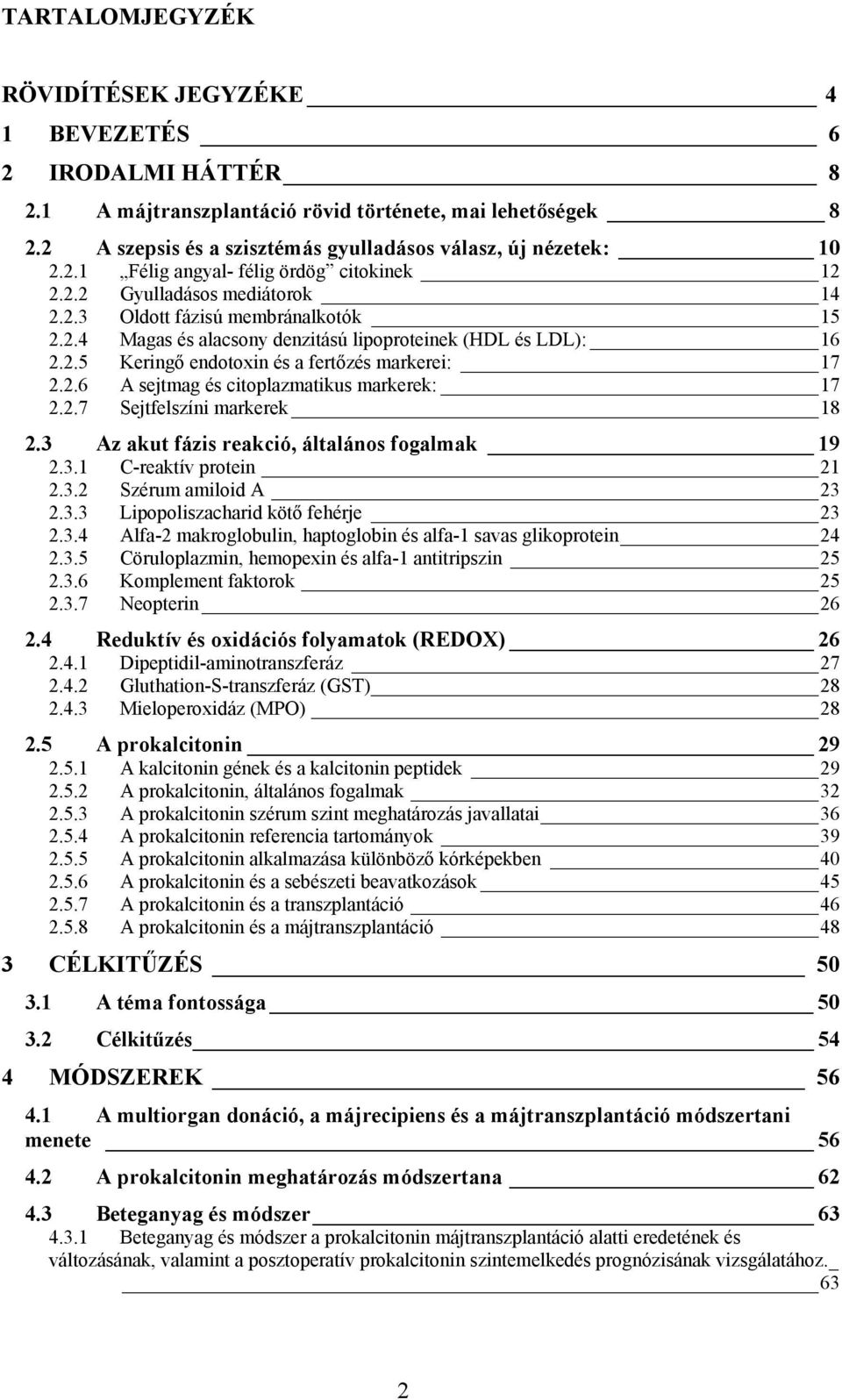 2.6 A sejtmag és citoplazmatikus markerek: 17 2.2.7 Sejtfelszíni markerek 18 2.3 Az akut fázis reakció, általános fogalmak 19 2.3.1 C-reaktív protein 21 2.3.2 Szérum amiloid A 23 2.3.3 Lipopoliszacharid kötő fehérje 23 2.