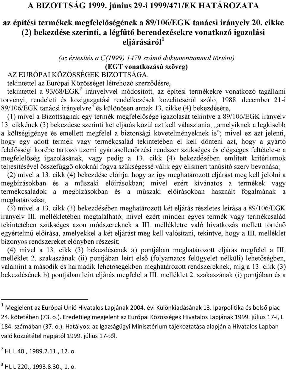 BIZOTTSÁGA, tekintettel az Európai Közösséget létrehozó szerződésre, tekintettel a 93/68/EGK 2 irányelvvel módosított, az építési termékekre vonatkozó tagállami törvényi, rendeleti és közigazgatási