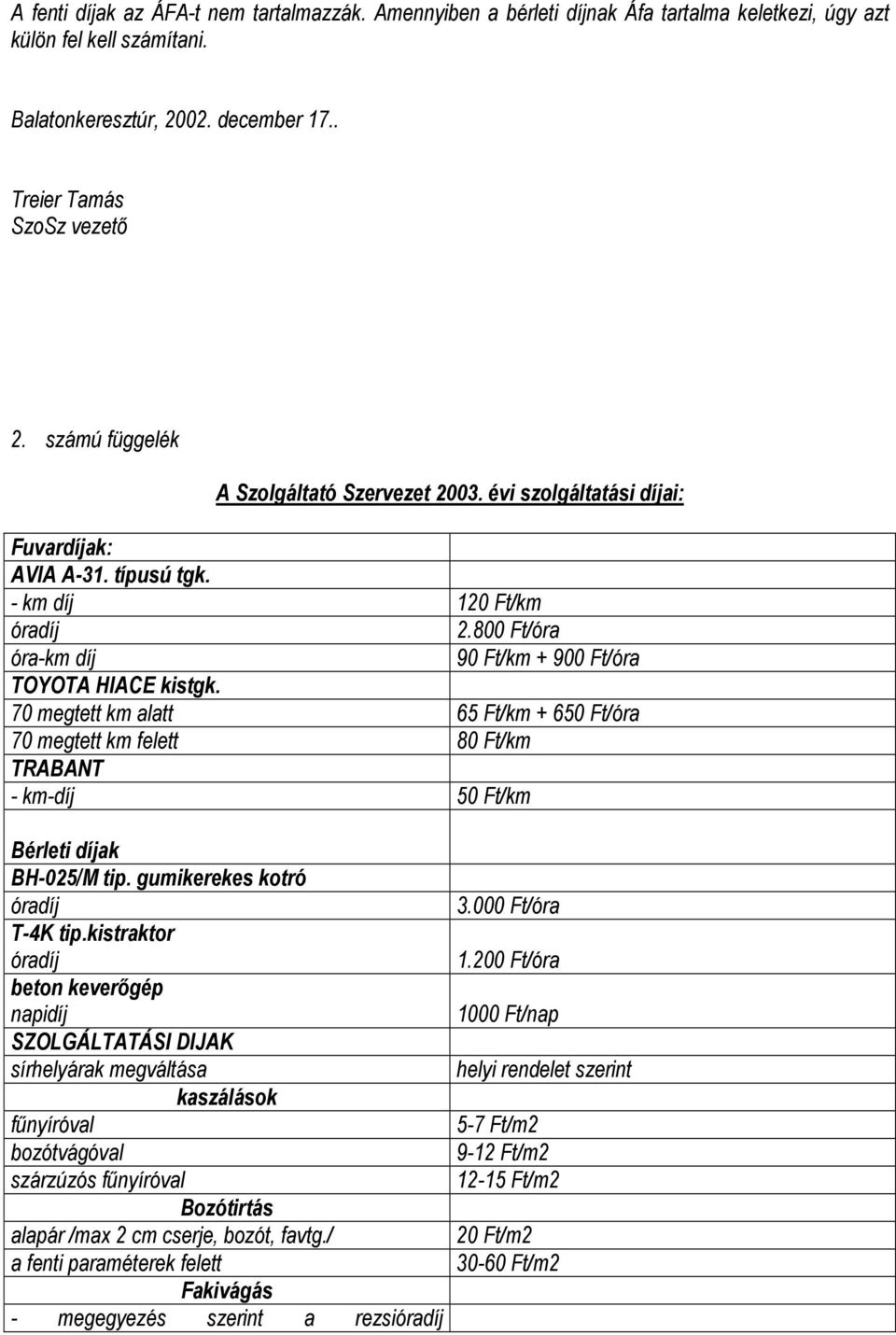 70 megtett km alatt 65 Ft/km + 650 Ft/óra 70 megtett km felett 80 Ft/km TRABANT - km-díj 50 Ft/km Bérleti díjak BH-025/M tip. gumikerekes kotró óradíj T-4K tip.