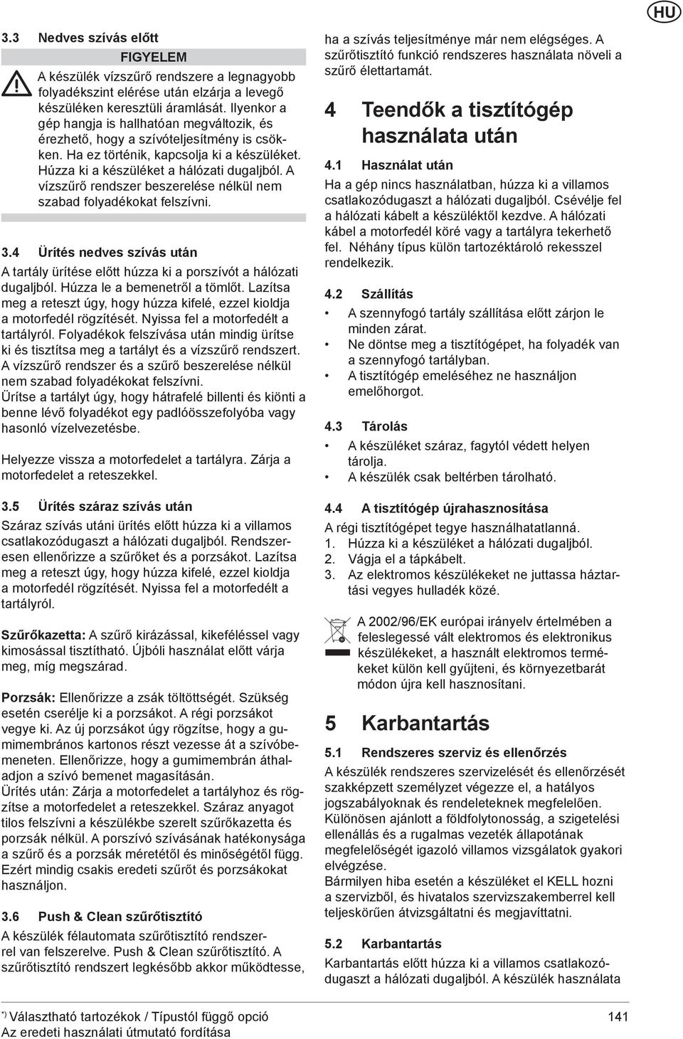 A vízszűrő rendszer beszerelése nélkül nem szabad folyadékokat felszívni..4 Ürítés nedves szívás után A tartály ürítése előtt húzza ki a porszívót a hálózati dugaljból. Húzza le a bemenetről a tömlőt.