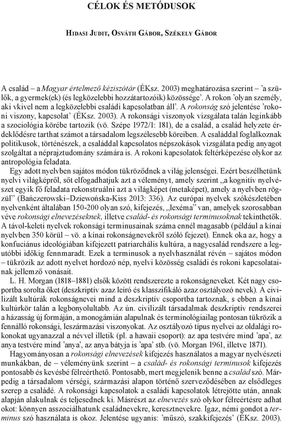 A rokonsági viszonyok vizsgálata talán leginkább a szociológia körébe tartozik (vö. Szépe 1972/1: 181), de a család, a család helyzete érdeklődésre tarthat számot a társadalom legszélesebb köreiben.