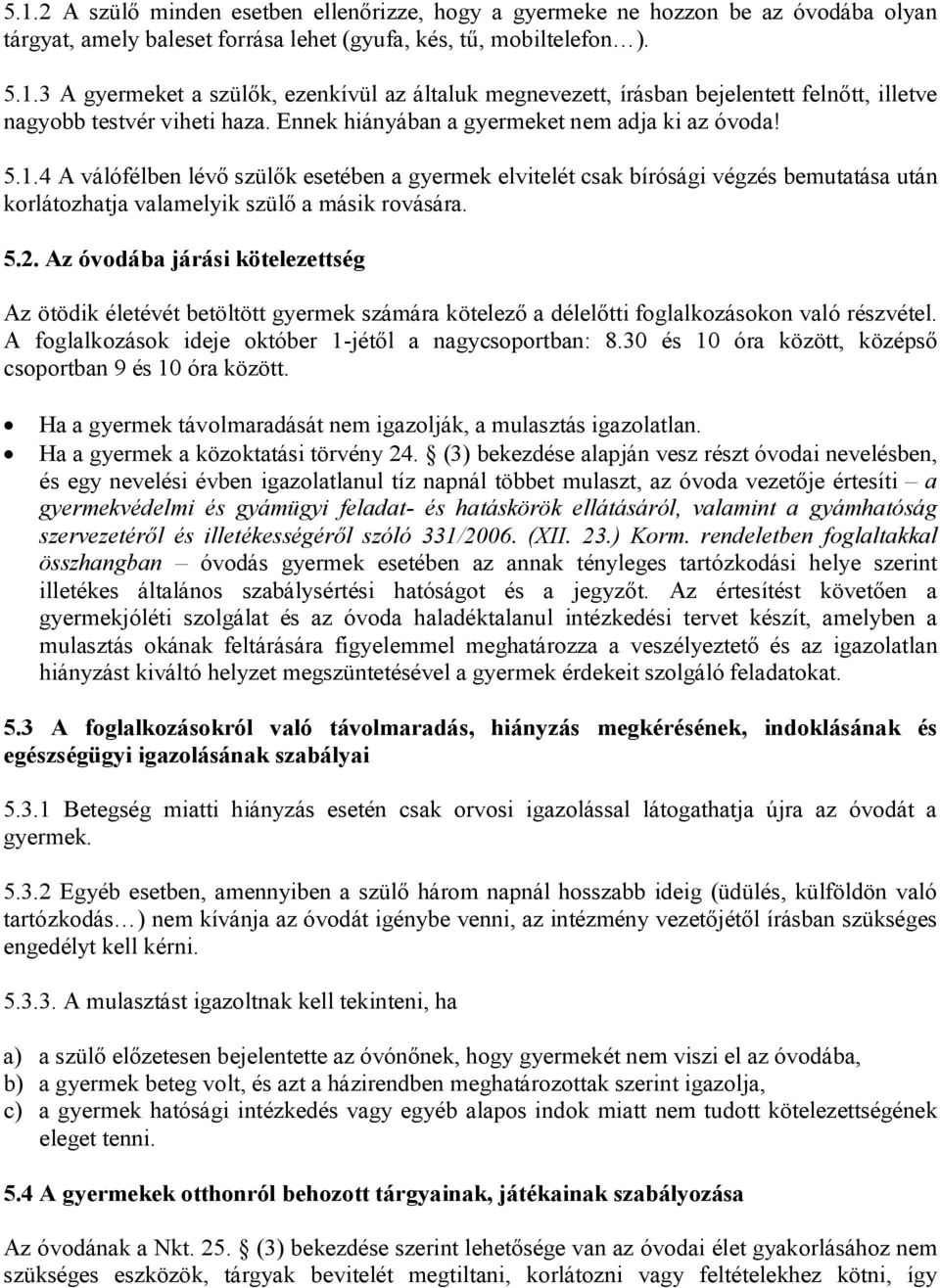 Az óvodába járási kötelezettség Az ötödik életévét betöltött gyermek számára kötelező a délelőtti foglalkozásokon való részvétel. A foglalkozások ideje október 1-jétől a nagycsoportban: 8.