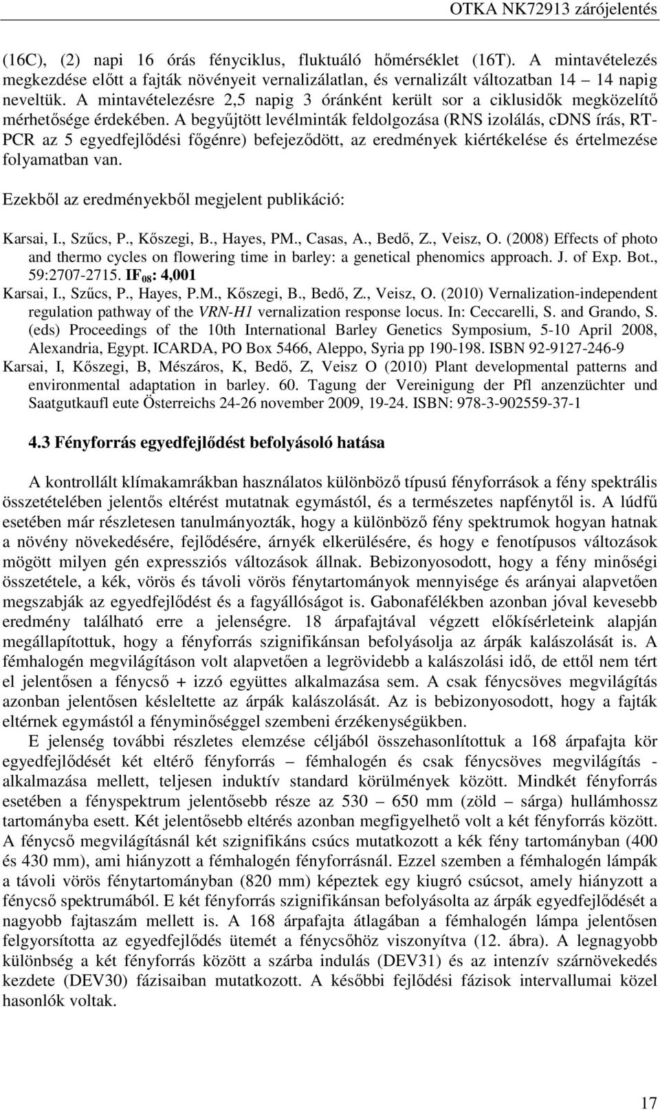 A begyűjtött levélminták feldolgozása (RNS izolálás, cdns írás, RT- PCR az egyedfejlődési főgénre) befejeződött, az eredmények kiértékelése és értelmezése folyamatban van.