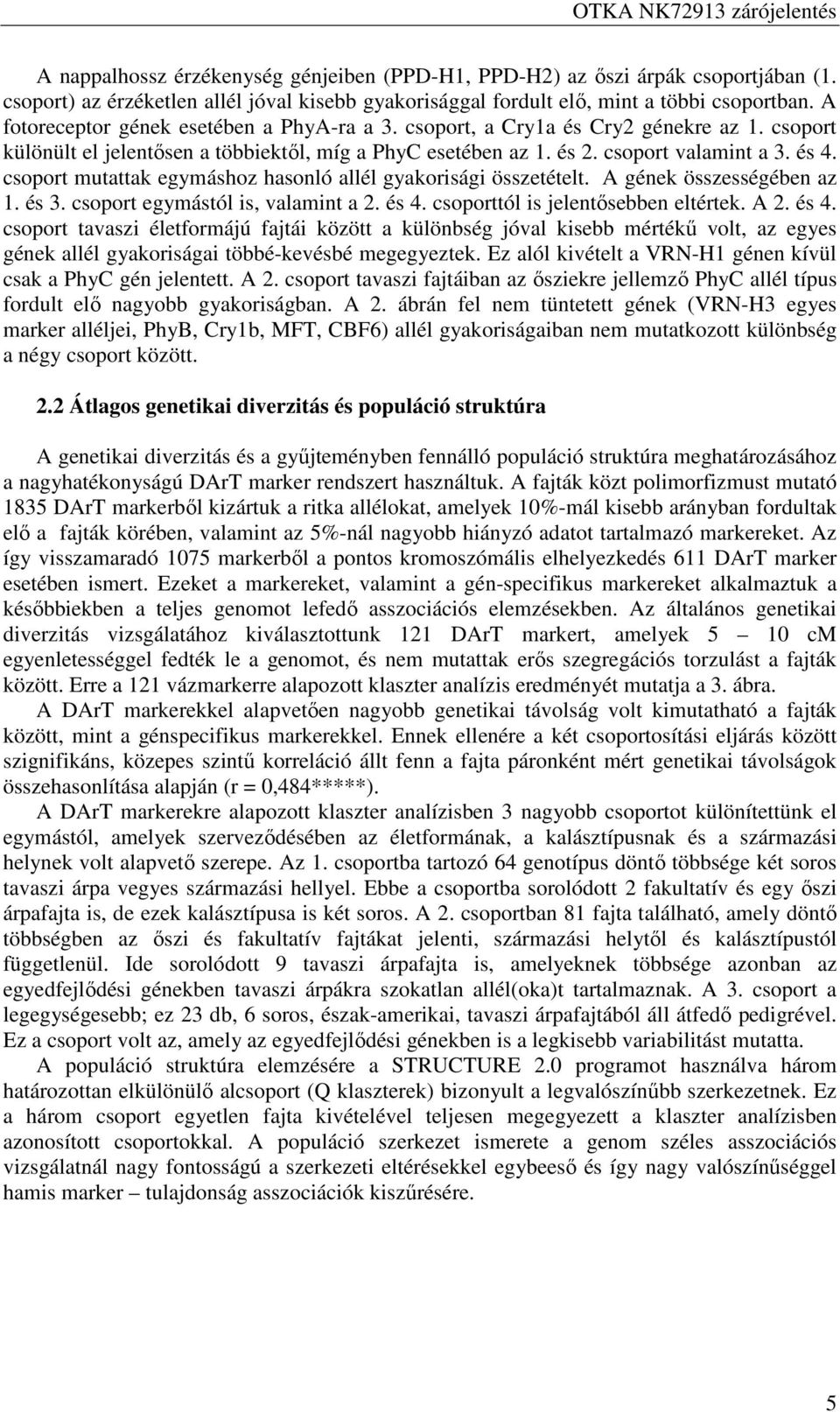 A gének összességében az. és. csoport egymástól is, valamint a. és. csoporttól is jelentősebben eltértek. A. és. csoport tavaszi életformájú fajtái között a különbség jóval kisebb mértékű volt, az egyes gének allél gyakoriságai többé-kevésbé megegyeztek.