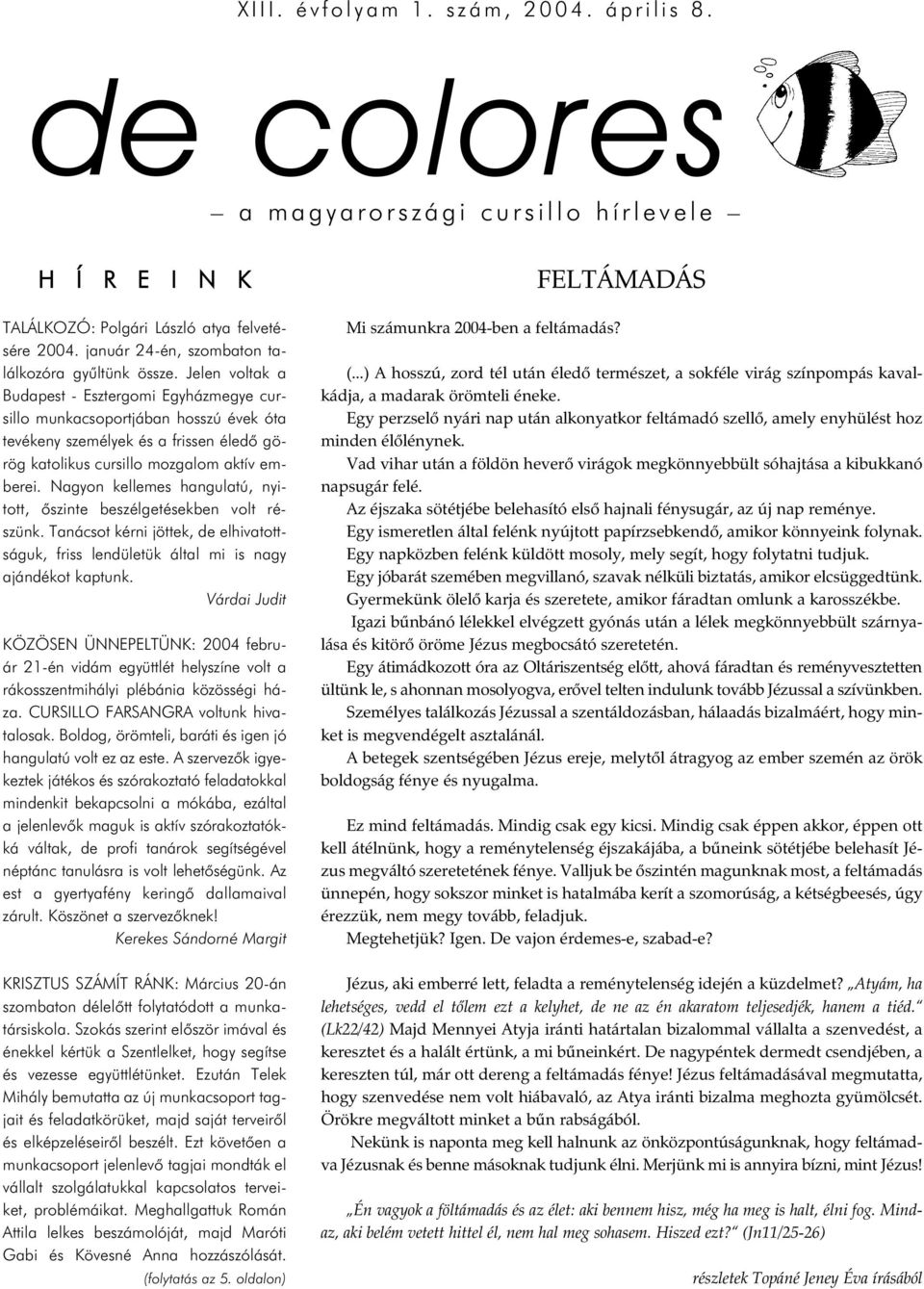 Jelen voltak a Budapest - Esztergomi Egyházmegye cursillo munkacsoportjában hosszú évek óta tevékeny személyek és a frissen éledõ görög katolikus cursillo mozgalom aktív emberei.