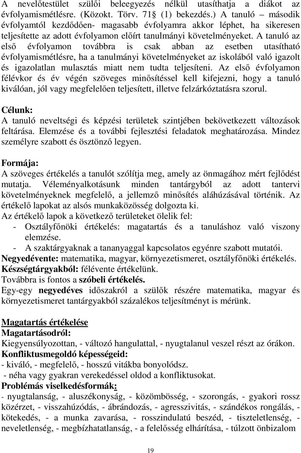 A tanuló az első évfolyamon továbbra is csak abban az esetben utasítható évfolyamismétlésre, ha a tanulmányi követelményeket az iskolából való igazolt és igazolatlan mulasztás miatt nem tudta