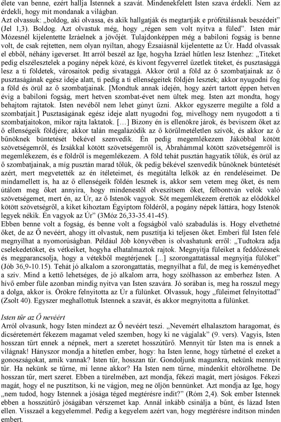 Isten már Mózesnél kijelentette Izráelnek a jövőjét. Tulajdonképpen még a babiloni fogság is benne volt, de csak rejtetten, nem olyan nyíltan, ahogy Ézsaiásnál kijelentette az Úr.