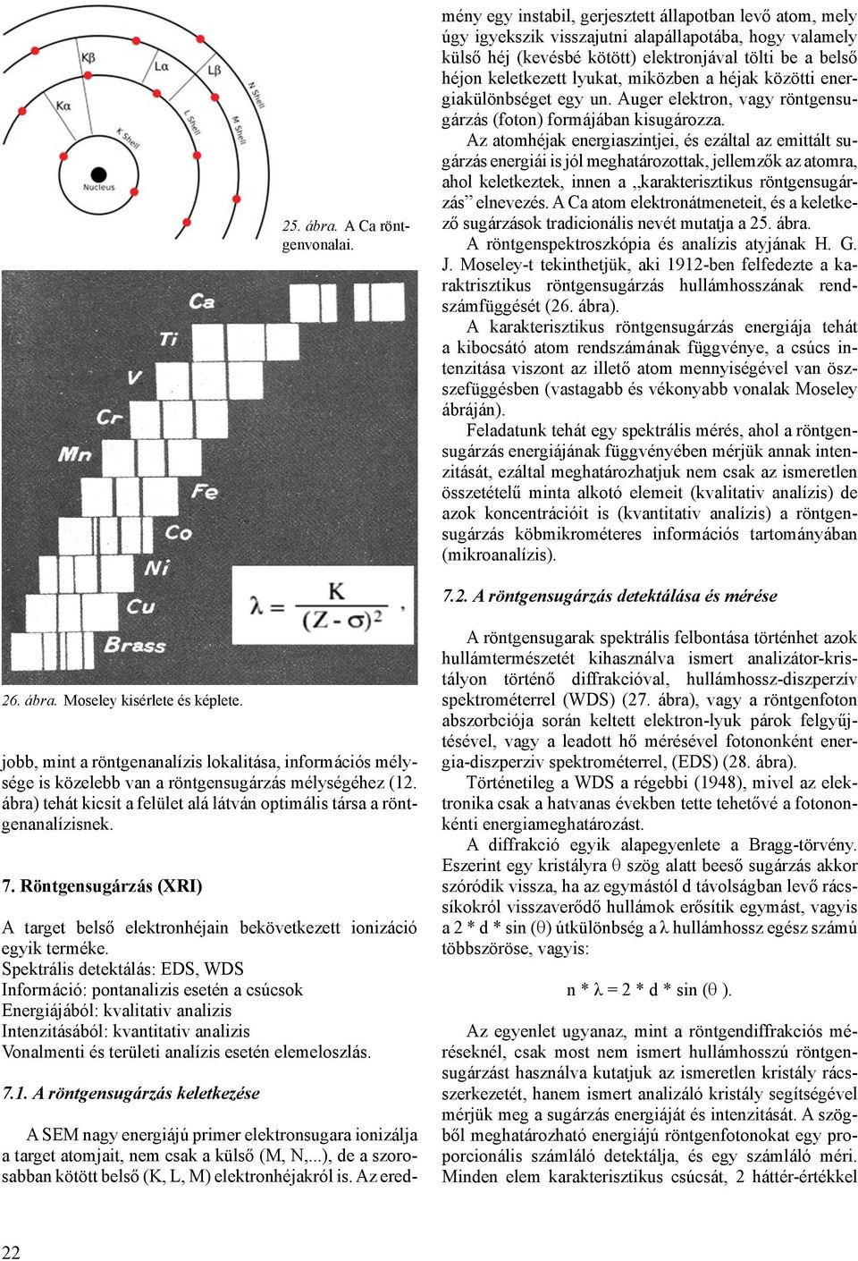 lyukat, miközben a héjak közötti energiakülönbséget egy un. Auger elektron, vagy röntgensugárzás (foton) formájában kisugározza.