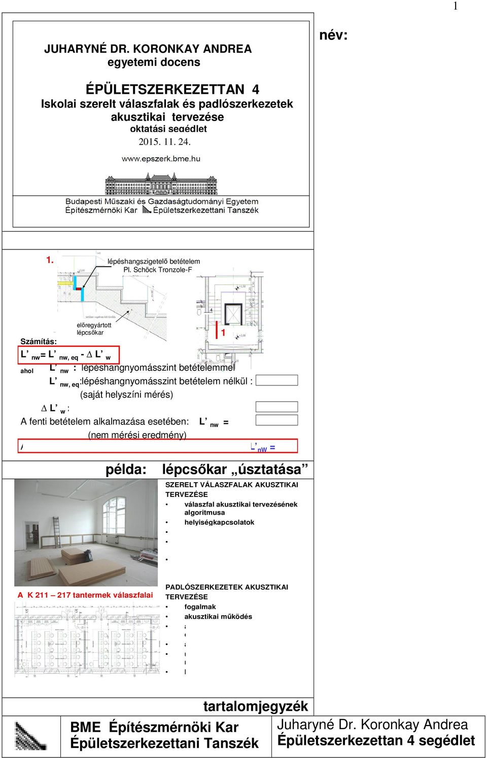 :lépéshangnyomásszint csökkentő hatás : A fenti betételem alkalmazása esetében: L nw = (nem mérési eredmény) A lépéshangszigetelési követelmény átlagos lakásban: L nw = példa: lépcsőkar úsztatása