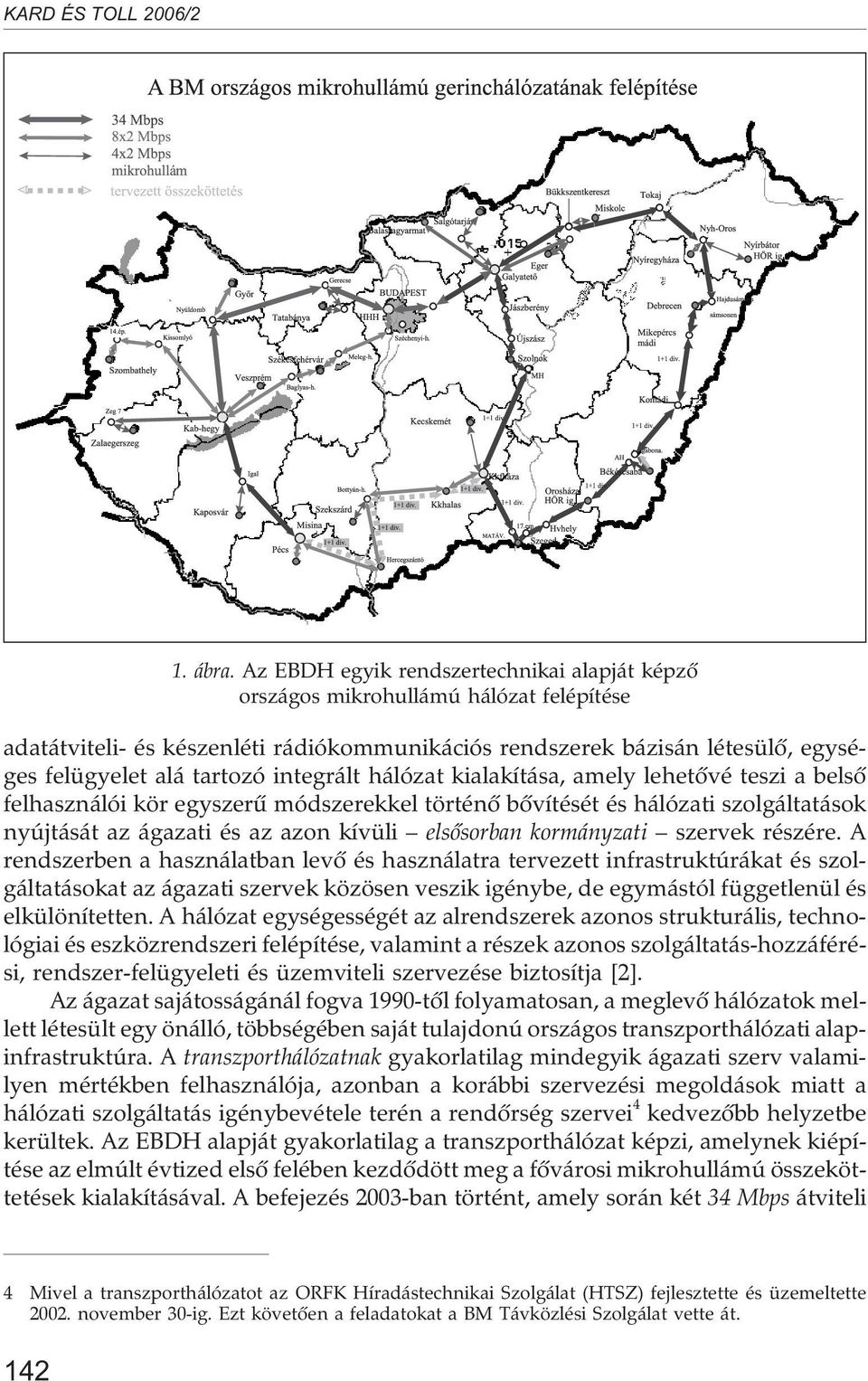 integrált hálózat kialakítása, amely lehetõvé teszi a belsõ felhasználói kör egyszerû módszerekkel történõ bõvítését és hálózati szolgáltatások nyújtását az ágazati és az azon kívüli elsõsorban