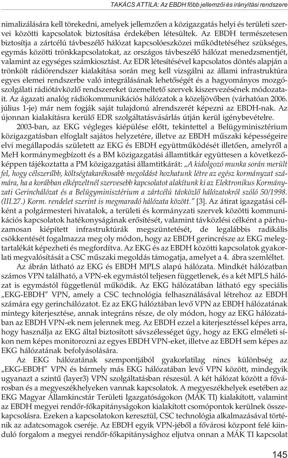 Az EBDH természetesen biztosítja a zártcélú távbeszélõ hálózat kapcsolóeszközei mûködtetéséhez szükséges, egymás közötti trönkkapcsolatokat, az országos távbeszélõ hálózat menedzsmentjét, valamint az