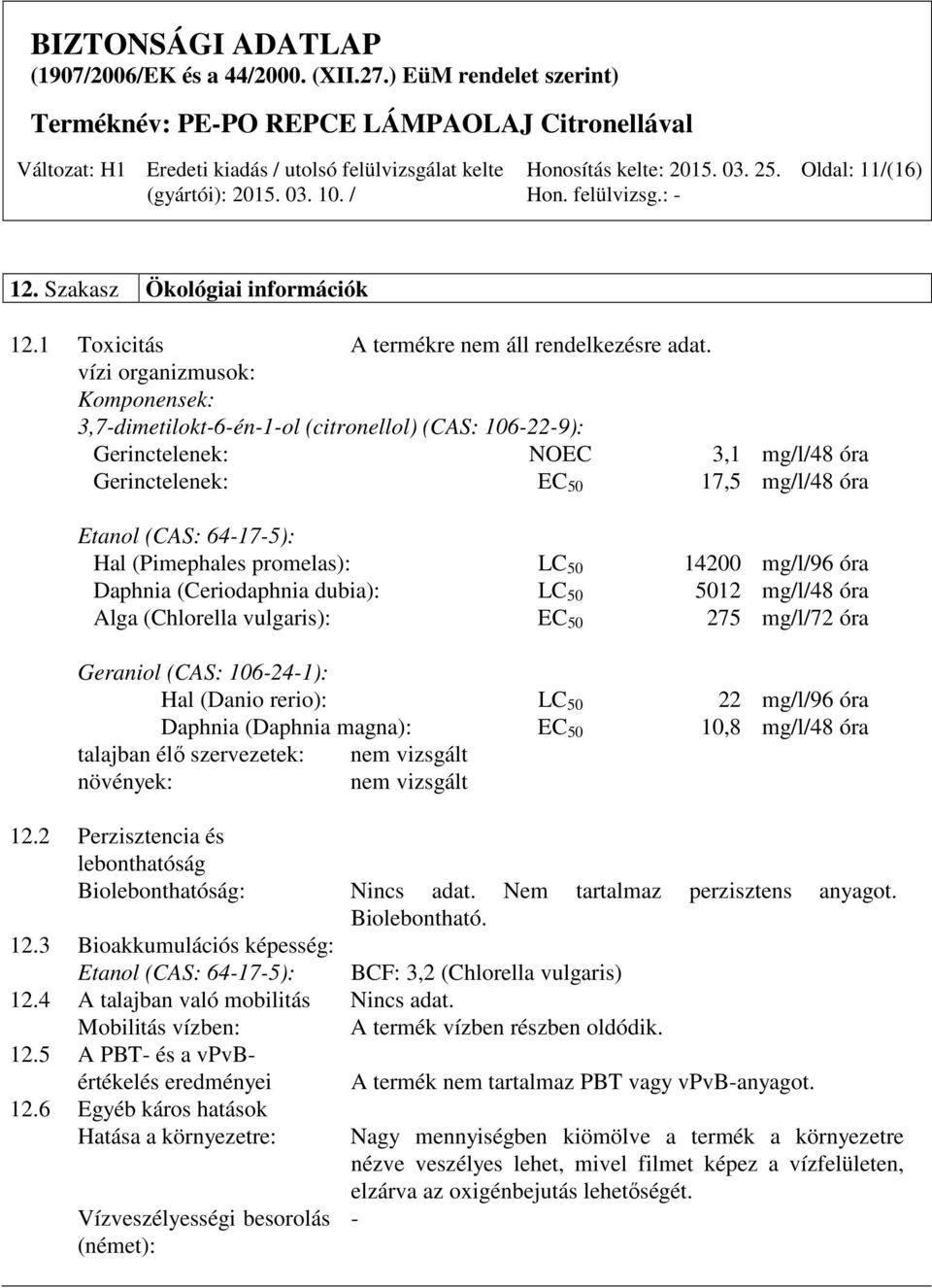 (Pimephales promelas): LC 50 14200 mg/l/96 óra Daphnia (Ceriodaphnia dubia): LC 50 5012 mg/l/48 óra Alga (Chlorella vulgaris): EC 50 275 mg/l/72 óra Geraniol (CAS: 106-24-1): Hal (Danio rerio): LC 50