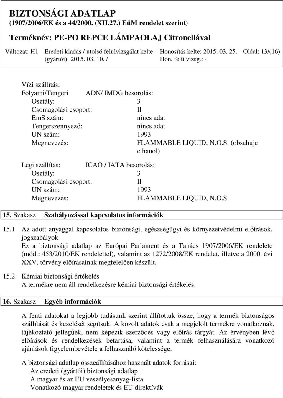 (obsahuje ethanol) Légi szállítás: ICAO / IATA besorolás: Osztály: 3 Csomagolási csoport: II UN szám: 1993 Megnevezés: FLAMMABLE LIQUID, N.O.S. 15. Szakasz Szabályozással kapcsolatos információk 15.