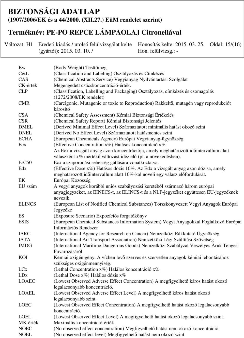 CLP (Classification, Labelling and Packaging) Osztályozás, címkézés és csomagolás (1272/2008/EK rendelet) CMR (Carcigonic, Mutagenic or toxic to Reproduction) Rákkeltő, mutagén vagy reprodukciót